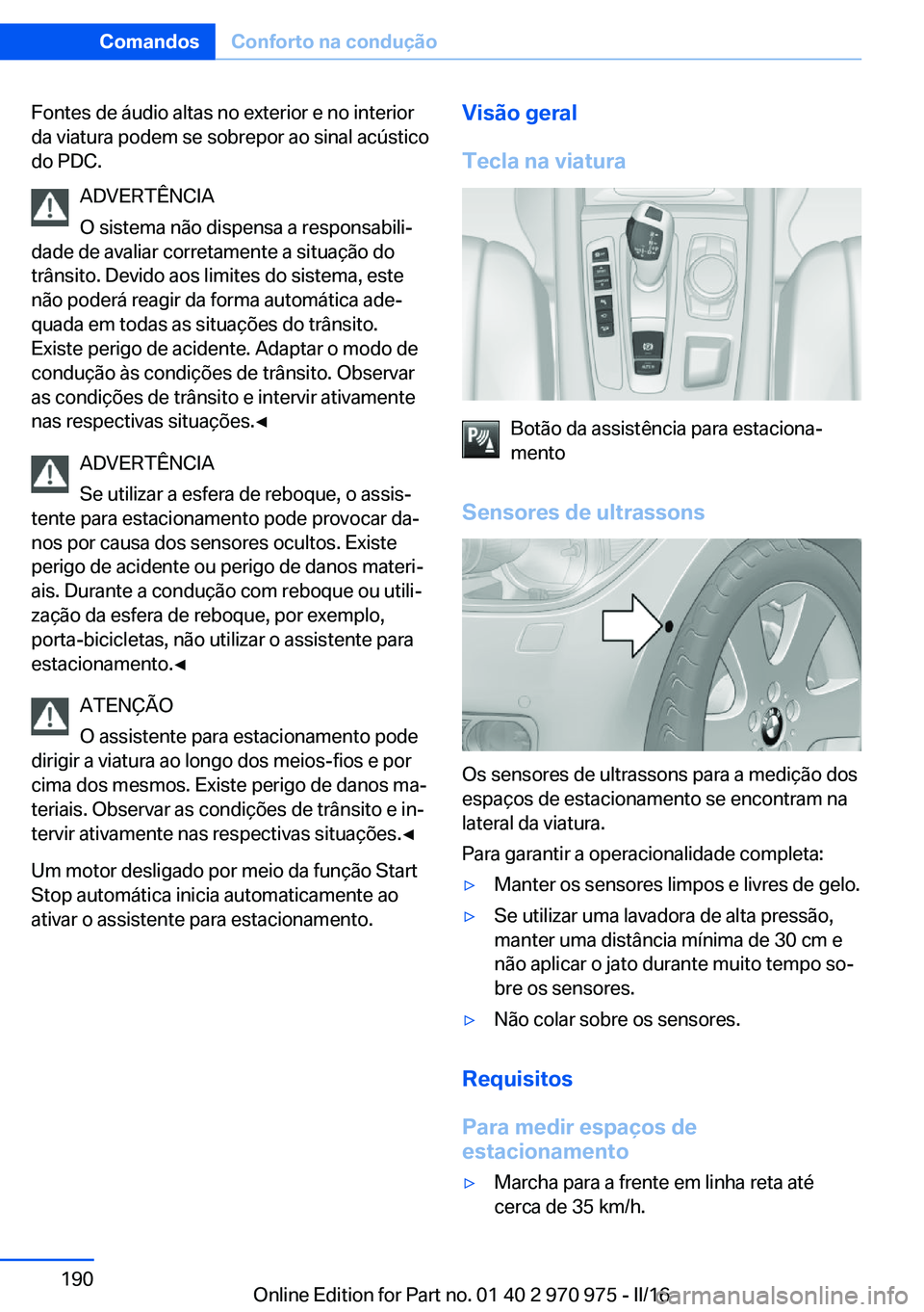 BMW X5 2016 Manual do condutor (in Portuguese) Fontes de áudio altas no exterior e no interior
da viatura podem se sobrepor ao sinal acústico
do PDC.
ADVERTÊNCIA
O sistema não dispensa a responsabili‐
dade de avaliar corretamente a situaçã BMW X5 2016 Manual do condutor (in Portuguese) Fontes de áudio altas no exterior e no interior
da viatura podem se sobrepor ao sinal acústico
do PDC.
ADVERTÊNCIA
O sistema não dispensa a responsabili‐
dade de avaliar corretamente a situaçã