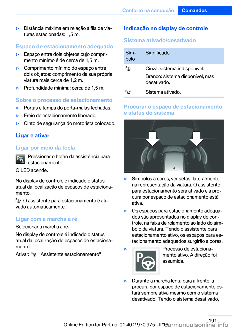 BMW X5 2016 Manual do condutor (in Portuguese) ▷Distância máxima em relação à fila de via‐
turas estacionadas: 1,5 m.
Espaço de estacionamento adequado
▷Espaço entre dois objetos cujo compri‐
mento mínimo é de cerca de 1,5 m.▷Co BMW X5 2016 Manual do condutor (in Portuguese) ▷Distância máxima em relação à fila de via‐
turas estacionadas: 1,5 m.
Espaço de estacionamento adequado
▷Espaço entre dois objetos cujo compri‐
mento mínimo é de cerca de 1,5 m.▷Co