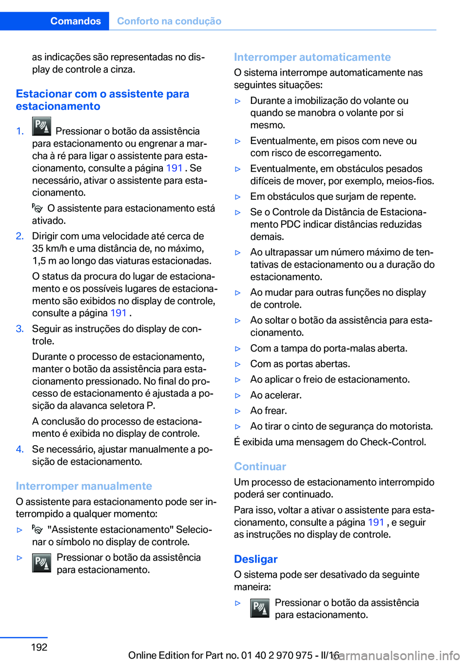 BMW X5 2016 Manual do condutor (in Portuguese) as indicações são representadas no dis‐
play de controle a cinza.
Estacionar com o assistente para
estacionamento
1. Pressionar o botão da assistência
para estacionamento ou engrenar a mar‐
BMW X5 2016 Manual do condutor (in Portuguese) as indicações são representadas no dis‐
play de controle a cinza.
Estacionar com o assistente para
estacionamento
1. Pressionar o botão da assistência
para estacionamento ou engrenar a mar‐