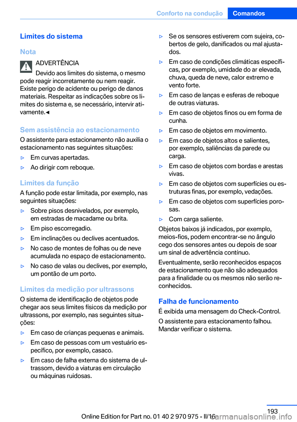 BMW X5 2016 Manual do condutor (in Portuguese) Limites do sistema
Nota ADVERTÊNCIA
Devido aos limites do sistema, o mesmo
pode reagir incorretamente ou nem reagir.
Existe perigo de acidente ou perigo de danos
materiais. Respeitar as indicações BMW X5 2016 Manual do condutor (in Portuguese) Limites do sistema
Nota ADVERTÊNCIA
Devido aos limites do sistema, o mesmo
pode reagir incorretamente ou nem reagir.
Existe perigo de acidente ou perigo de danos
materiais. Respeitar as indicações