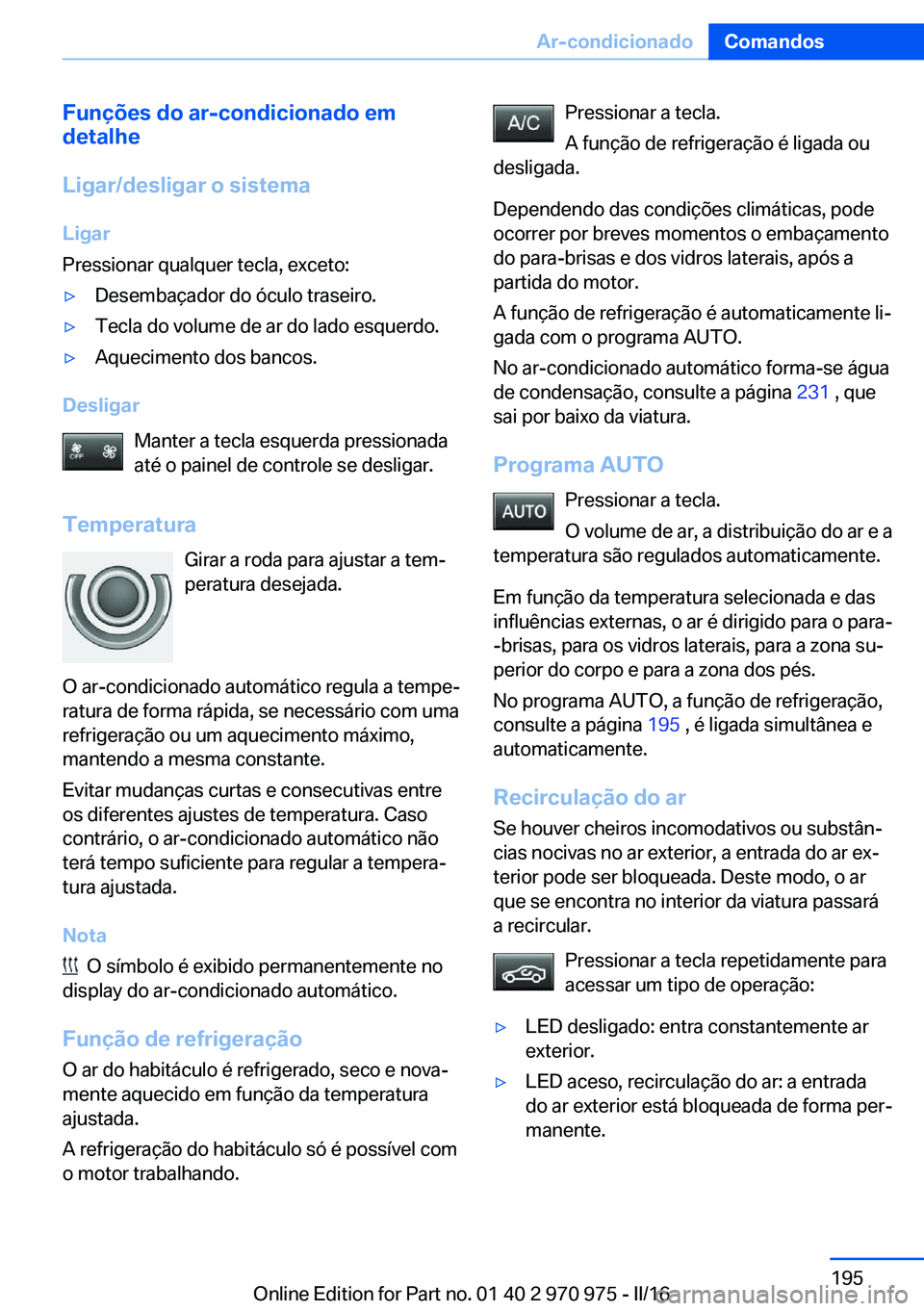 BMW X5 2016 Manual do condutor (in Portuguese) Funções do ar-condicionado em
detalhe
Ligar/desligar o sistema
Ligar
Pressionar qualquer tecla, exceto:▷Desembaçador do óculo traseiro.▷Tecla do volume de ar do lado esquerdo.▷Aquecimento do BMW X5 2016 Manual do condutor (in Portuguese) Funções do ar-condicionado em
detalhe
Ligar/desligar o sistema
Ligar
Pressionar qualquer tecla, exceto:▷Desembaçador do óculo traseiro.▷Tecla do volume de ar do lado esquerdo.▷Aquecimento do