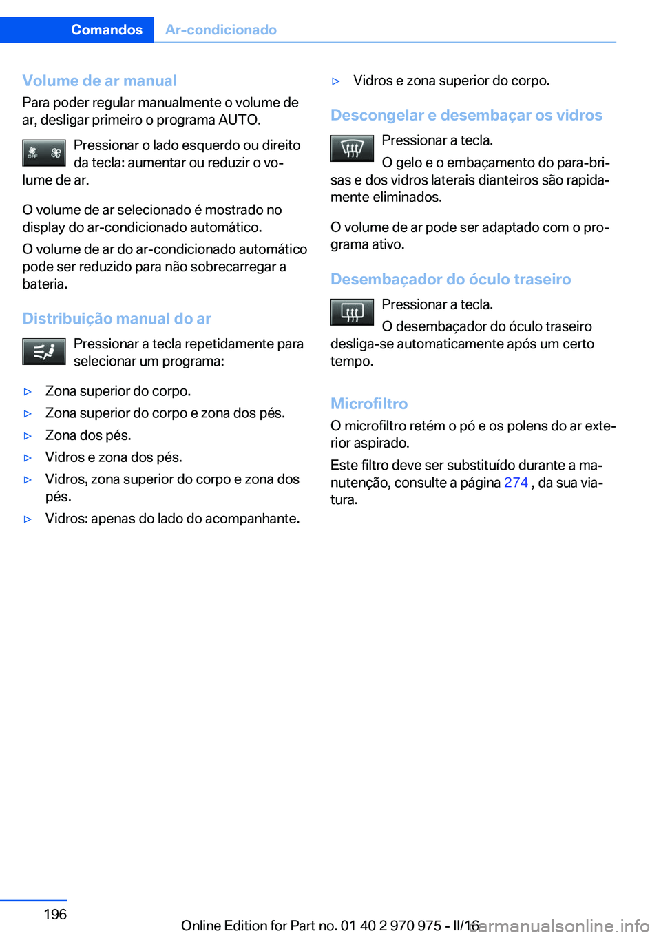 BMW X5 2016 Manual do condutor (in Portuguese) Volume de ar manual
Para poder regular manualmente o volume de
ar, desligar primeiro o programa AUTO.
Pressionar o lado esquerdo ou direito
da tecla: aumentar ou reduzir o vo‐
lume de ar.
O volume d BMW X5 2016 Manual do condutor (in Portuguese) Volume de ar manual
Para poder regular manualmente o volume de
ar, desligar primeiro o programa AUTO.
Pressionar o lado esquerdo ou direito
da tecla: aumentar ou reduzir o vo‐
lume de ar.
O volume d