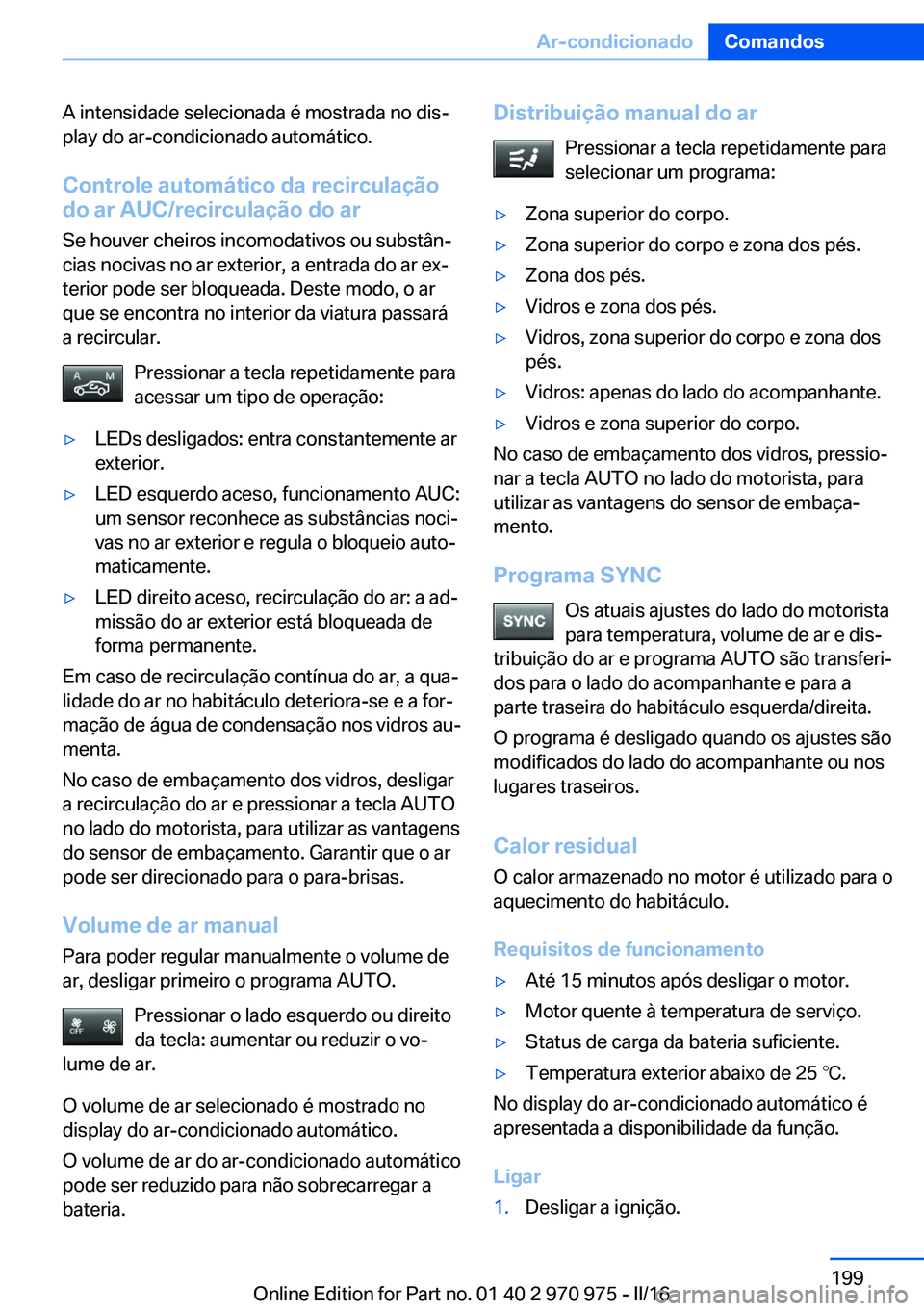 BMW X5 2016 Manual do condutor (in Portuguese) A intensidade selecionada é mostrada no dis‐
play do ar-condicionado automático.
Controle automático da recirculação
do ar AUC/recirculação do ar
Se houver cheiros incomodativos ou substân BMW X5 2016 Manual do condutor (in Portuguese) A intensidade selecionada é mostrada no dis‐
play do ar-condicionado automático.
Controle automático da recirculação
do ar AUC/recirculação do ar
Se houver cheiros incomodativos ou substân
