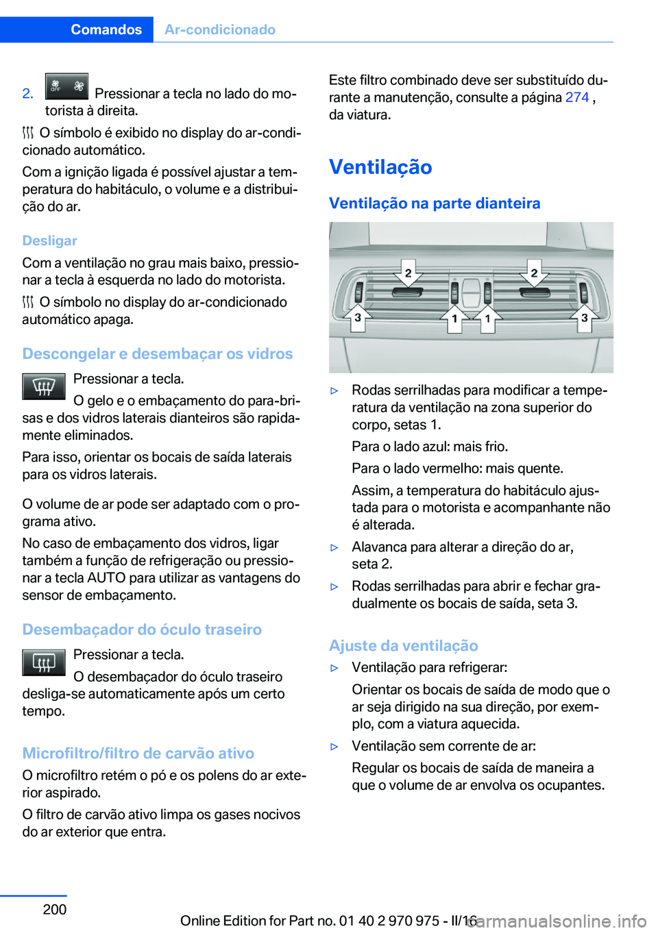BMW X5 2016 Manual do condutor (in Portuguese) 2. Pressionar a tecla no lado do mo‐
torista à direita.
O símbolo é exibido no display do ar-condi‐
cionado automático.
Com a ignição ligada é possível ajustar a tem‐
peratura do habi BMW X5 2016 Manual do condutor (in Portuguese) 2. Pressionar a tecla no lado do mo‐
torista à direita.
O símbolo é exibido no display do ar-condi‐
cionado automático.
Com a ignição ligada é possível ajustar a tem‐
peratura do habi