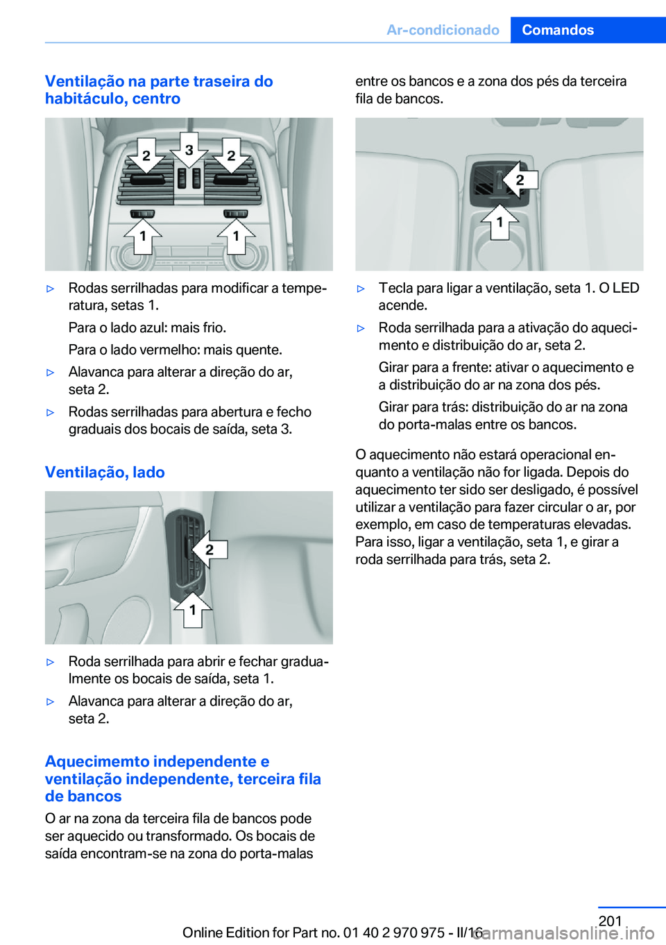 BMW X5 2016 Manual do condutor (in Portuguese) Ventilação na parte traseira do
habitáculo, centro▷Rodas serrilhadas para modificar a tempe‐
ratura, setas 1.
Para o lado azul: mais frio.
Para o lado vermelho: mais quente.▷Alavanca para alt BMW X5 2016 Manual do condutor (in Portuguese) Ventilação na parte traseira do
habitáculo, centro▷Rodas serrilhadas para modificar a tempe‐
ratura, setas 1.
Para o lado azul: mais frio.
Para o lado vermelho: mais quente.▷Alavanca para alt