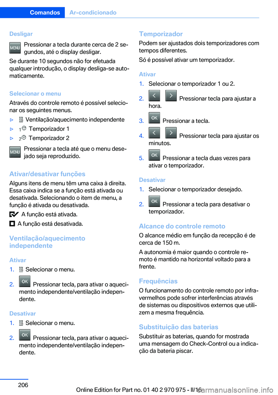 BMW X5 2016 Manual do condutor (in Portuguese) DesligarPressionar a tecla durante cerca de 2 se‐
gundos, até o display desligar.
Se durante 10 segundos não for efetuada
qualquer introdução, o display desliga-se auto‐
maticamente.
Seleciona BMW X5 2016 Manual do condutor (in Portuguese) DesligarPressionar a tecla durante cerca de 2 se‐
gundos, até o display desligar.
Se durante 10 segundos não for efetuada
qualquer introdução, o display desliga-se auto‐
maticamente.
Seleciona
