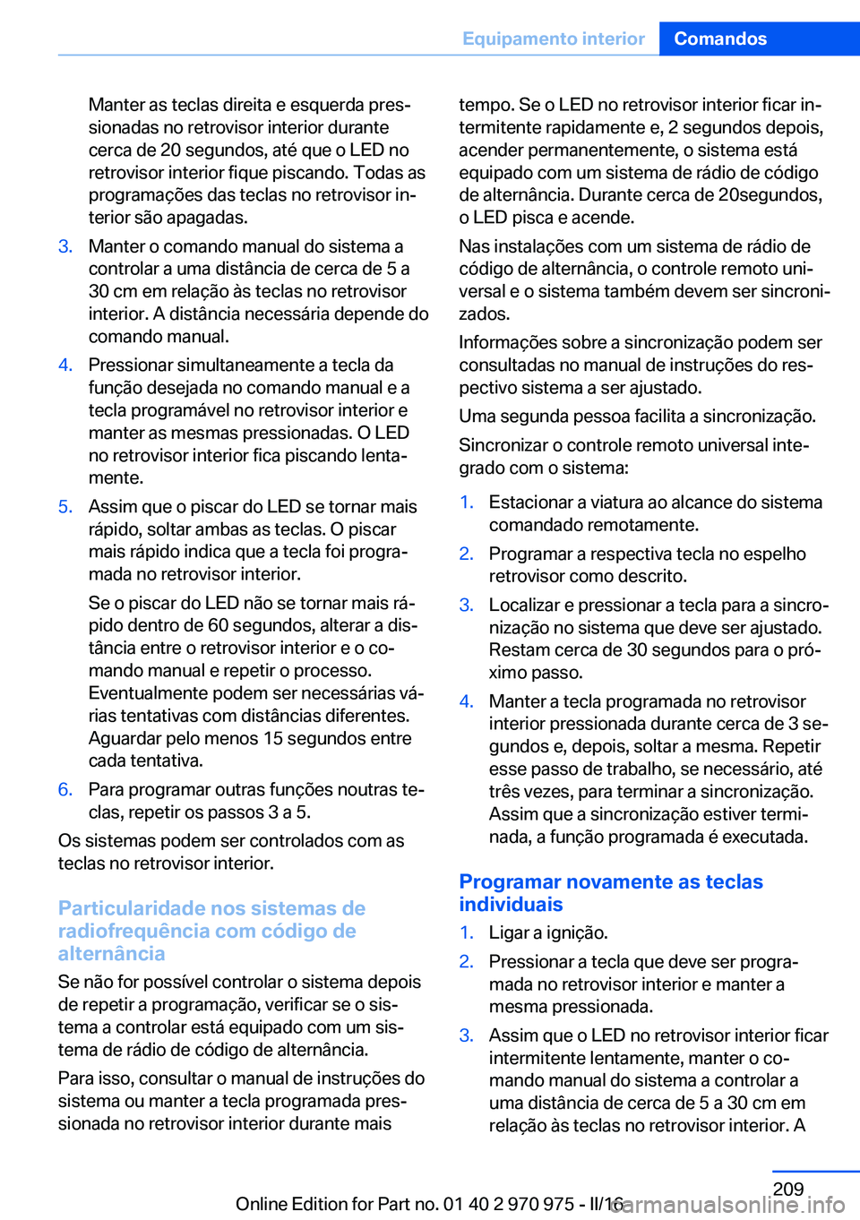 BMW X5 2016 Manual do condutor (in Portuguese) Manter as teclas direita e esquerda pres‐
sionadas no retrovisor interior durante
cerca de 20 segundos, até que o LED no
retrovisor interior fique piscando. Todas as
programações das teclas no re BMW X5 2016 Manual do condutor (in Portuguese) Manter as teclas direita e esquerda pres‐
sionadas no retrovisor interior durante
cerca de 20 segundos, até que o LED no
retrovisor interior fique piscando. Todas as
programações das teclas no re