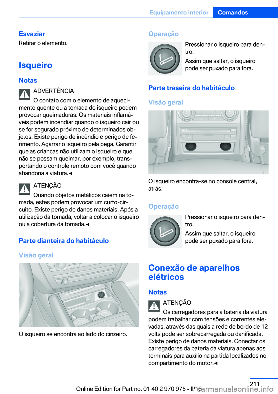 BMW X5 2016 Manual do condutor (in Portuguese) EsvaziarRetirar o elemento.
IsqueiroNotas ADVERTÊNCIA
O contato com o elemento de aqueci‐
mento quente ou a tomada do isqueiro podem
provocar queimaduras. Os materiais inflamá‐
veis podem incend BMW X5 2016 Manual do condutor (in Portuguese) EsvaziarRetirar o elemento.
IsqueiroNotas ADVERTÊNCIA
O contato com o elemento de aqueci‐
mento quente ou a tomada do isqueiro podem
provocar queimaduras. Os materiais inflamá‐
veis podem incend