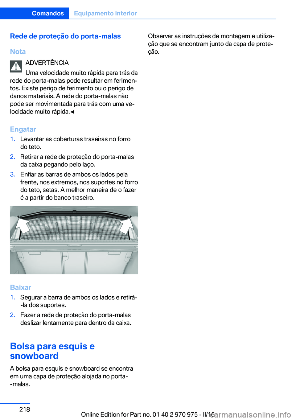 BMW X5 2016 Manual do condutor (in Portuguese) Rede de proteção do porta-malas
Nota ADVERTÊNCIA
Uma velocidade muito rápida para trás da
rede do porta-malas pode resultar em ferimen‐
tos. Existe perigo de ferimento ou o perigo de
danos mate BMW X5 2016 Manual do condutor (in Portuguese) Rede de proteção do porta-malas
Nota ADVERTÊNCIA
Uma velocidade muito rápida para trás da
rede do porta-malas pode resultar em ferimen‐
tos. Existe perigo de ferimento ou o perigo de
danos mate