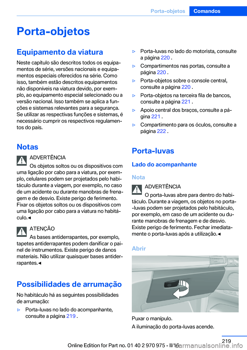 BMW X5 2016 Manual do condutor (in Portuguese) Porta-objetosEquipamento da viaturaNeste capítulo são descritos todos os equipa‐
mentos de série, versões nacionais e equipa‐
mentos especiais oferecidos na série. Como
isso, também estão d BMW X5 2016 Manual do condutor (in Portuguese) Porta-objetosEquipamento da viaturaNeste capítulo são descritos todos os equipa‐
mentos de série, versões nacionais e equipa‐
mentos especiais oferecidos na série. Como
isso, também estão d