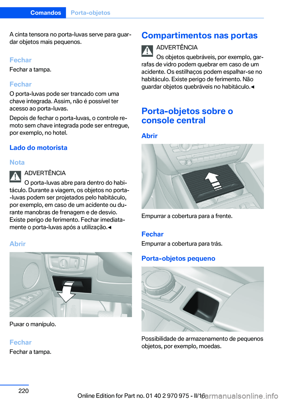 BMW X5 2016 Manual do condutor (in Portuguese) A cinta tensora no porta-luvas serve para guar‐
dar objetos mais pequenos.
Fechar Fechar a tampa.
Fechar O porta-luvas pode ser trancado com uma
chave integrada. Assim, não é possível ter
acesso BMW X5 2016 Manual do condutor (in Portuguese) A cinta tensora no porta-luvas serve para guar‐
dar objetos mais pequenos.
Fechar Fechar a tampa.
Fechar O porta-luvas pode ser trancado com uma
chave integrada. Assim, não é possível ter
acesso