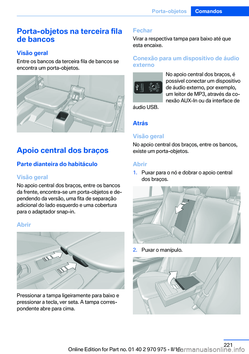BMW X5 2016 Manual do condutor (in Portuguese) Porta-objetos na terceira fila
de bancos
Visão geral
Entre os bancos da terceira fila de bancos se
encontra um porta-objetos.
Apoio central dos braços
Parte dianteira do habitáculo
Visão geral
No BMW X5 2016 Manual do condutor (in Portuguese) Porta-objetos na terceira fila
de bancos
Visão geral
Entre os bancos da terceira fila de bancos se
encontra um porta-objetos.
Apoio central dos braços
Parte dianteira do habitáculo
Visão geral
No