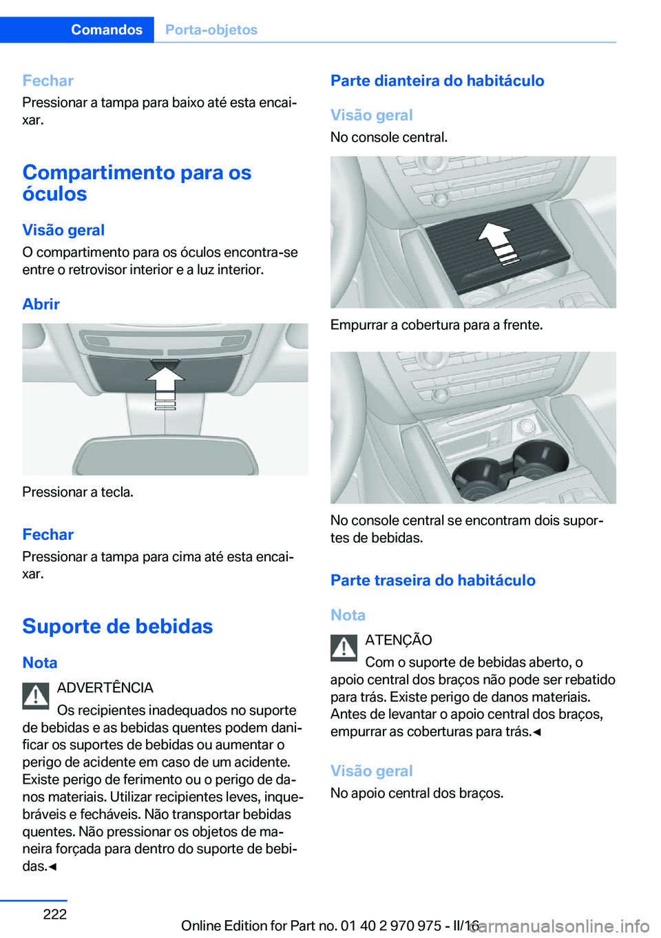 BMW X5 2016 Manual do condutor (in Portuguese) Fechar
Pressionar a tampa para baixo até esta encai‐
xar.
Compartimento para os
óculos
Visão geral
O compartimento para os óculos encontra-se
entre o retrovisor interior e a luz interior.
Abrir
BMW X5 2016 Manual do condutor (in Portuguese) Fechar
Pressionar a tampa para baixo até esta encai‐
xar.
Compartimento para os
óculos
Visão geral
O compartimento para os óculos encontra-se
entre o retrovisor interior e a luz interior.
Abrir