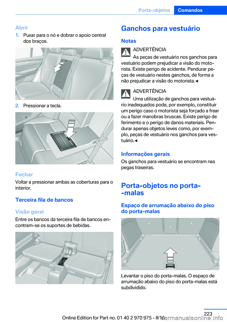 BMW X5 2016 Manual do condutor (in Portuguese) Abrir1.Puxar para o nó e dobrar o apoio central
dos braços.2.Pressionar a tecla.
Fechar
Voltar a pressionar ambas as coberturas para o
interior.
Terceira fila de bancos
Visão geral
Entre os bancos BMW X5 2016 Manual do condutor (in Portuguese) Abrir1.Puxar para o nó e dobrar o apoio central
dos braços.2.Pressionar a tecla.
Fechar
Voltar a pressionar ambas as coberturas para o
interior.
Terceira fila de bancos
Visão geral
Entre os bancos