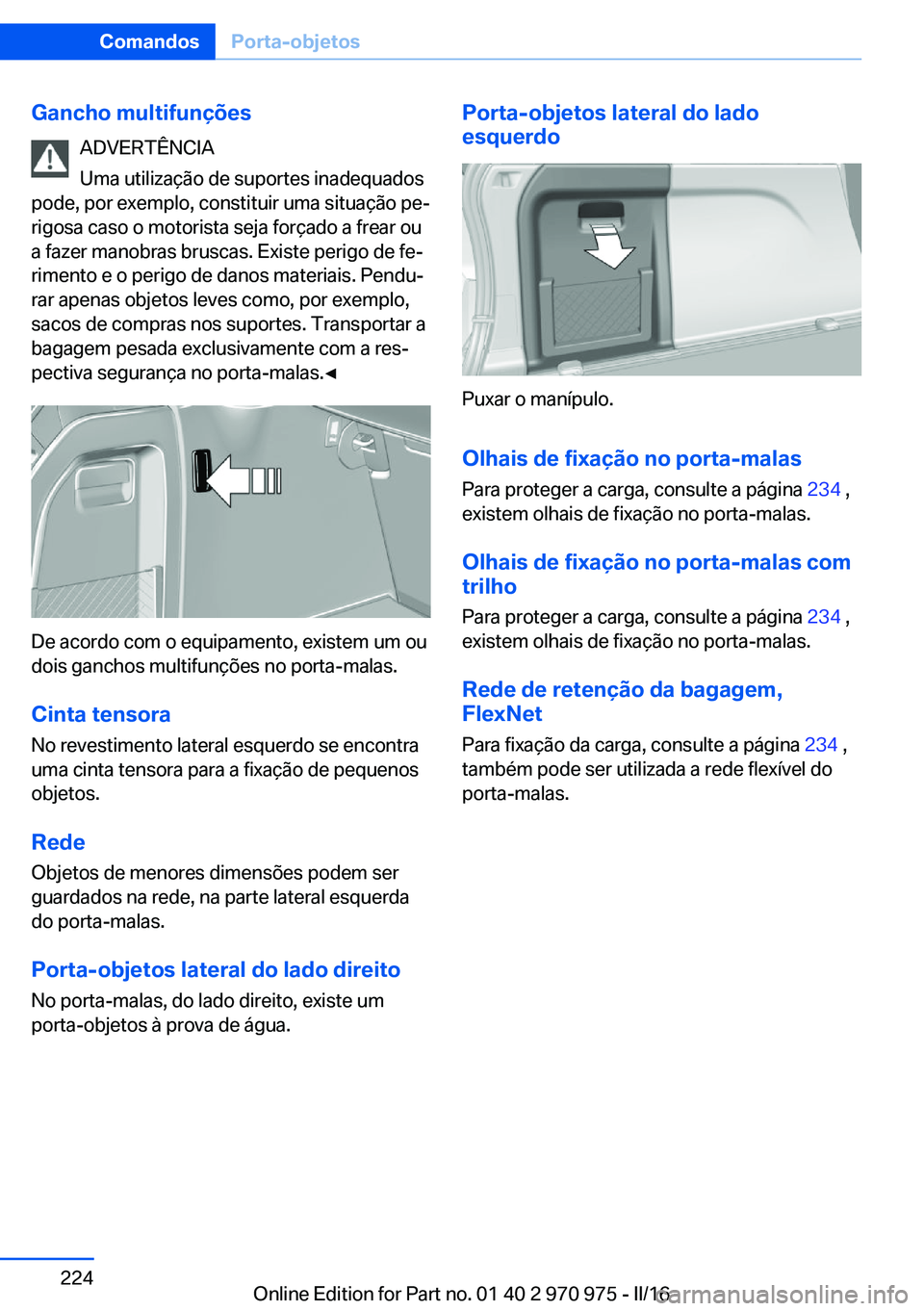 BMW X5 2016 Manual do condutor (in Portuguese) Gancho multifunçõesADVERTÊNCIA
Uma utilização de suportes inadequados
pode, por exemplo, constituir uma situação pe‐
rigosa caso o motorista seja forçado a frear ou
a fazer manobras bruscas. BMW X5 2016 Manual do condutor (in Portuguese) Gancho multifunçõesADVERTÊNCIA
Uma utilização de suportes inadequados
pode, por exemplo, constituir uma situação pe‐
rigosa caso o motorista seja forçado a frear ou
a fazer manobras bruscas.