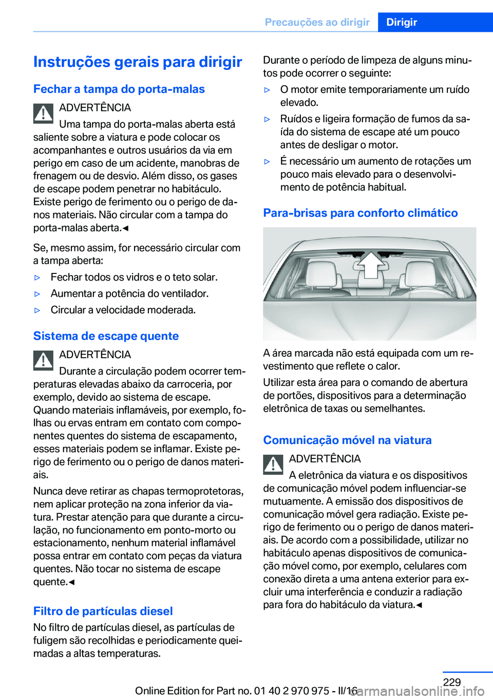 BMW X5 2016 Manual do condutor (in Portuguese) Instruções gerais para dirigir
Fechar a tampa do porta-malas ADVERTÊNCIA
Uma tampa do porta-malas aberta está
saliente sobre a viatura e pode colocar os
acompanhantes e outros usuários da via em
BMW X5 2016 Manual do condutor (in Portuguese) Instruções gerais para dirigir
Fechar a tampa do porta-malas ADVERTÊNCIA
Uma tampa do porta-malas aberta está
saliente sobre a viatura e pode colocar os
acompanhantes e outros usuários da via em
