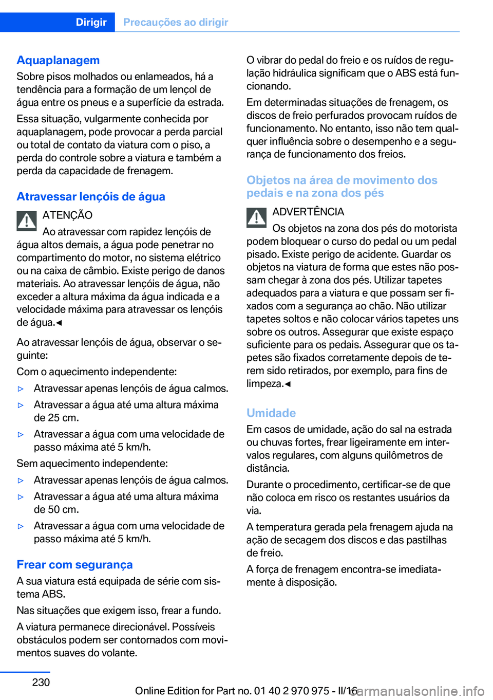 BMW X5 2016 Manual do condutor (in Portuguese) Aquaplanagem
Sobre pisos molhados ou enlameados, há a
tendência para a formação de um lençol de
água entre os pneus e a superfície da estrada.
Essa situação, vulgarmente conhecida por
aquapla BMW X5 2016 Manual do condutor (in Portuguese) Aquaplanagem
Sobre pisos molhados ou enlameados, há a
tendência para a formação de um lençol de
água entre os pneus e a superfície da estrada.
Essa situação, vulgarmente conhecida por
aquapla