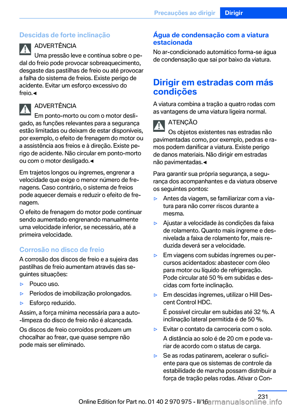 BMW X5 2016 Manual do condutor (in Portuguese) Descidas de forte inclinaçãoADVERTÊNCIA
Uma pressão leve e contínua sobre o pe‐
dal do freio pode provocar sobreaquecimento,
desgaste das pastilhas de freio ou até provocar
a falha do sistema BMW X5 2016 Manual do condutor (in Portuguese) Descidas de forte inclinaçãoADVERTÊNCIA
Uma pressão leve e contínua sobre o pe‐
dal do freio pode provocar sobreaquecimento,
desgaste das pastilhas de freio ou até provocar
a falha do sistema