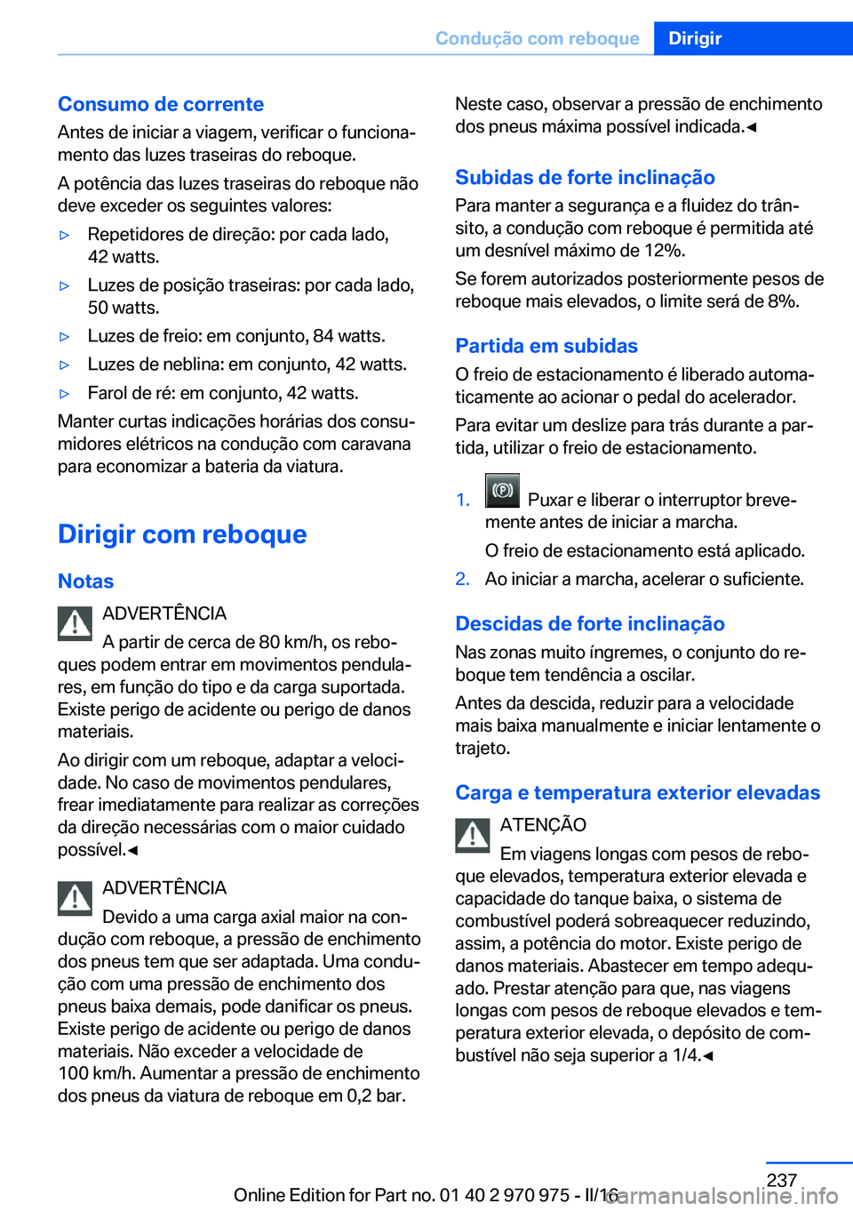 BMW X5 2016 Manual do condutor (in Portuguese) Consumo de corrente
Antes de iniciar a viagem, verificar o funciona‐
mento das luzes traseiras do reboque.
A potência das luzes traseiras do reboque não
deve exceder os seguintes valores:▷Repeti BMW X5 2016 Manual do condutor (in Portuguese) Consumo de corrente
Antes de iniciar a viagem, verificar o funciona‐
mento das luzes traseiras do reboque.
A potência das luzes traseiras do reboque não
deve exceder os seguintes valores:▷Repeti