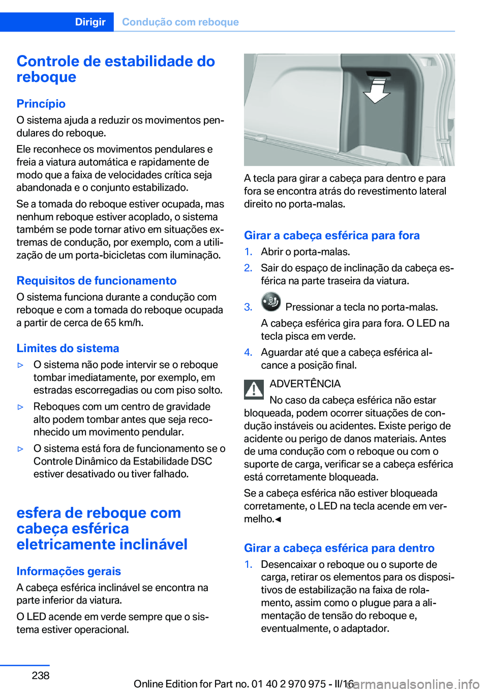 BMW X5 2016 Manual do condutor (in Portuguese) Controle de estabilidade do
reboque
Princípio O sistema ajuda a reduzir os movimentos pen‐
dulares do reboque.
Ele reconhece os movimentos pendulares e
freia a viatura automática e rapidamente de
BMW X5 2016 Manual do condutor (in Portuguese) Controle de estabilidade do
reboque
Princípio O sistema ajuda a reduzir os movimentos pen‐
dulares do reboque.
Ele reconhece os movimentos pendulares e
freia a viatura automática e rapidamente de
