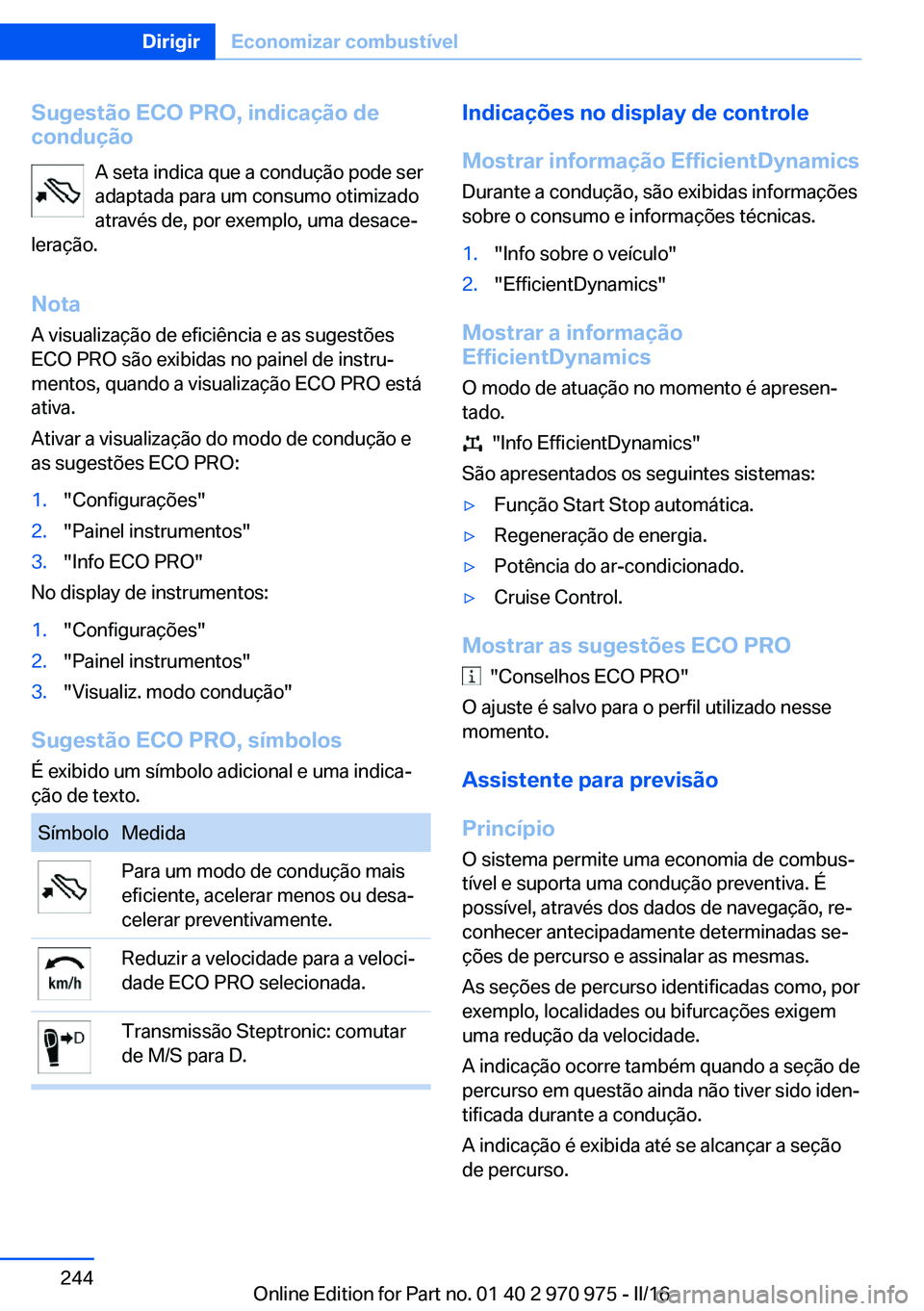 BMW X5 2016 Manual do condutor (in Portuguese) Sugestão ECO PRO, indicação de
condução
A seta indica que a condução pode ser
adaptada para um consumo otimizado
através de, por exemplo, uma desace‐
leração.
Nota A visualização de efic BMW X5 2016 Manual do condutor (in Portuguese) Sugestão ECO PRO, indicação de
condução
A seta indica que a condução pode ser
adaptada para um consumo otimizado
através de, por exemplo, uma desace‐
leração.
Nota A visualização de efic