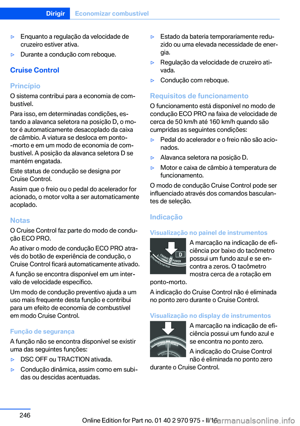 BMW X5 2016 Manual do condutor (in Portuguese) ▷Enquanto a regulação da velocidade de
cruzeiro estiver ativa.▷Durante a condução com reboque.
Cruise Control
Princípio O sistema contribui para a economia de com‐
bustível.
Para isso, em BMW X5 2016 Manual do condutor (in Portuguese) ▷Enquanto a regulação da velocidade de
cruzeiro estiver ativa.▷Durante a condução com reboque.
Cruise Control
Princípio O sistema contribui para a economia de com‐
bustível.
Para isso, em