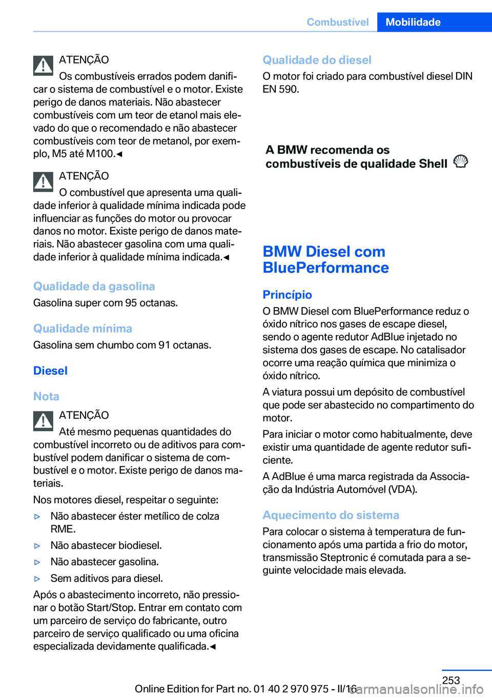BMW X5 2016 Manual do condutor (in Portuguese) ATENÇÃO
Os combustíveis errados podem danifi‐
car o sistema de combustível e o motor. Existe
perigo de danos materiais. Não abastecer
combustíveis com um teor de etanol mais ele‐
vado do que BMW X5 2016 Manual do condutor (in Portuguese) ATENÇÃO
Os combustíveis errados podem danifi‐
car o sistema de combustível e o motor. Existe
perigo de danos materiais. Não abastecer
combustíveis com um teor de etanol mais ele‐
vado do que