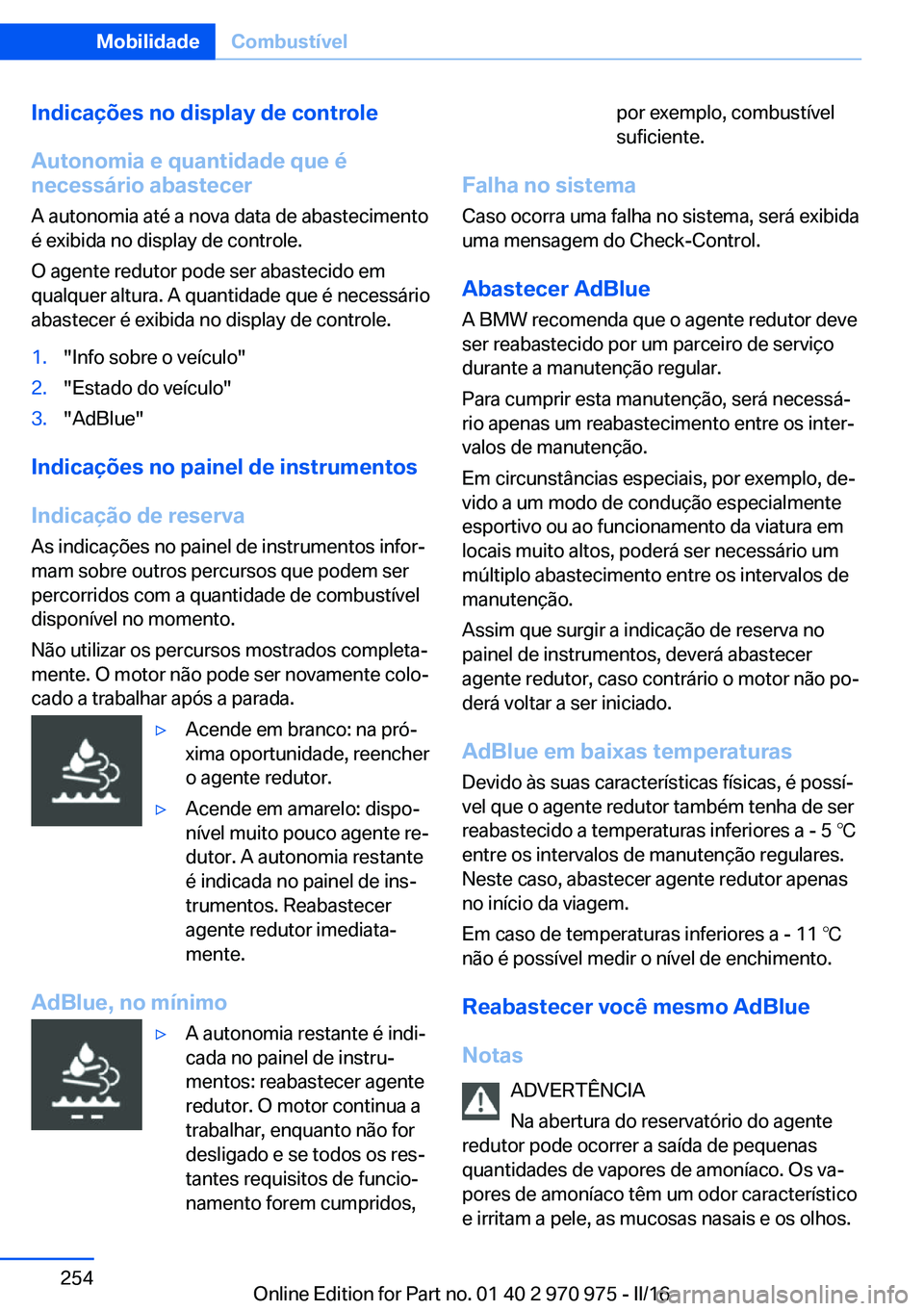 BMW X5 2016 Manual do condutor (in Portuguese) Indicações no display de controleAutonomia e quantidade que é
necessário abastecer
A autonomia até a nova data de abastecimento
é exibida no display de controle.
O agente redutor pode ser abaste BMW X5 2016 Manual do condutor (in Portuguese) Indicações no display de controleAutonomia e quantidade que é
necessário abastecer
A autonomia até a nova data de abastecimento
é exibida no display de controle.
O agente redutor pode ser abaste