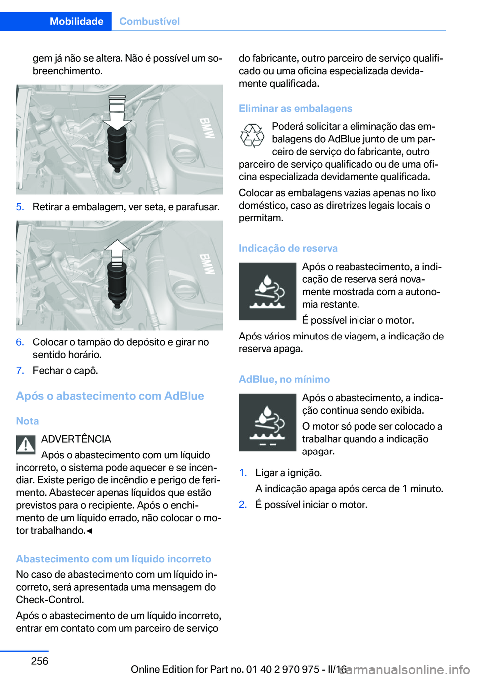 BMW X5 2016 Manual do condutor (in Portuguese) gem já não se altera. Não é possível um so‐
breenchimento.5.Retirar a embalagem, ver seta, e parafusar.6.Colocar o tampão do depósito e girar no
sentido horário.7.Fechar o capô.
Após o aba BMW X5 2016 Manual do condutor (in Portuguese) gem já não se altera. Não é possível um so‐
breenchimento.5.Retirar a embalagem, ver seta, e parafusar.6.Colocar o tampão do depósito e girar no
sentido horário.7.Fechar o capô.
Após o aba