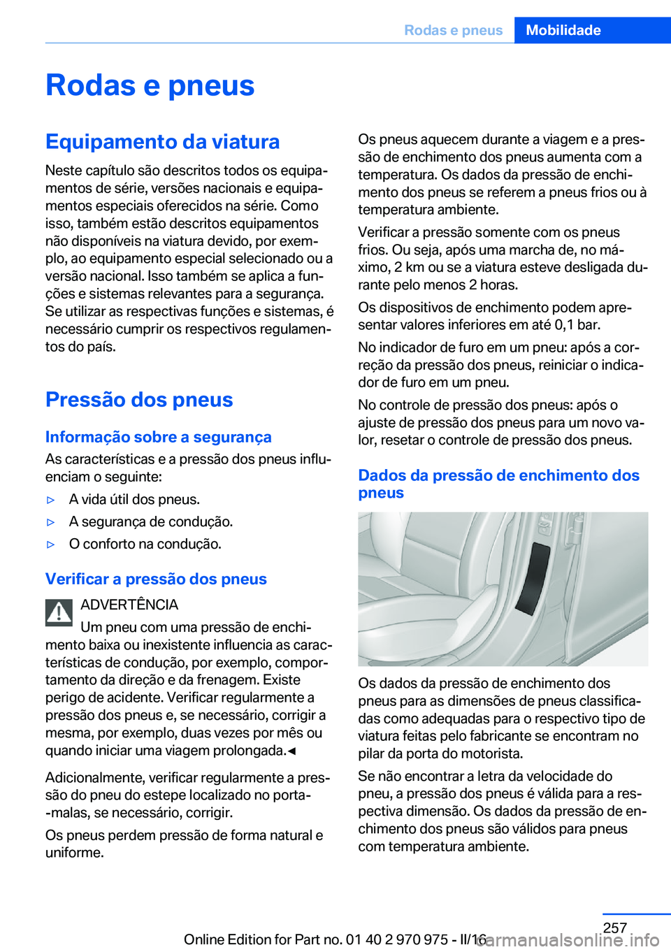 BMW X5 2016 Manual do condutor (in Portuguese) Rodas e pneusEquipamento da viaturaNeste capítulo são descritos todos os equipa‐
mentos de série, versões nacionais e equipa‐
mentos especiais oferecidos na série. Como
isso, também estão d BMW X5 2016 Manual do condutor (in Portuguese) Rodas e pneusEquipamento da viaturaNeste capítulo são descritos todos os equipa‐
mentos de série, versões nacionais e equipa‐
mentos especiais oferecidos na série. Como
isso, também estão d