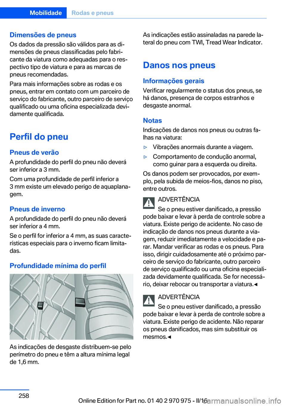 BMW X5 2016 Manual do condutor (in Portuguese) Dimensões de pneusOs dados da pressão são válidos para as di‐
mensões de pneus classificadas pelo fabri‐
cante da viatura como adequadas para o res‐
pectivo tipo de viatura e para as marcas BMW X5 2016 Manual do condutor (in Portuguese) Dimensões de pneusOs dados da pressão são válidos para as di‐
mensões de pneus classificadas pelo fabri‐
cante da viatura como adequadas para o res‐
pectivo tipo de viatura e para as marcas