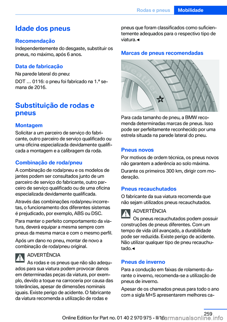 BMW X5 2016 Manual do condutor (in Portuguese) Idade dos pneus
Recomendação Independentemente do desgaste, substituir os
pneus, no máximo, após 6 anos.
Data de fabricação
Na parede lateral do pneu:
DOT … 0116: o pneu foi fabricado na 1.ª BMW X5 2016 Manual do condutor (in Portuguese) Idade dos pneus
Recomendação Independentemente do desgaste, substituir os
pneus, no máximo, após 6 anos.
Data de fabricação
Na parede lateral do pneu:
DOT … 0116: o pneu foi fabricado na 1.ª