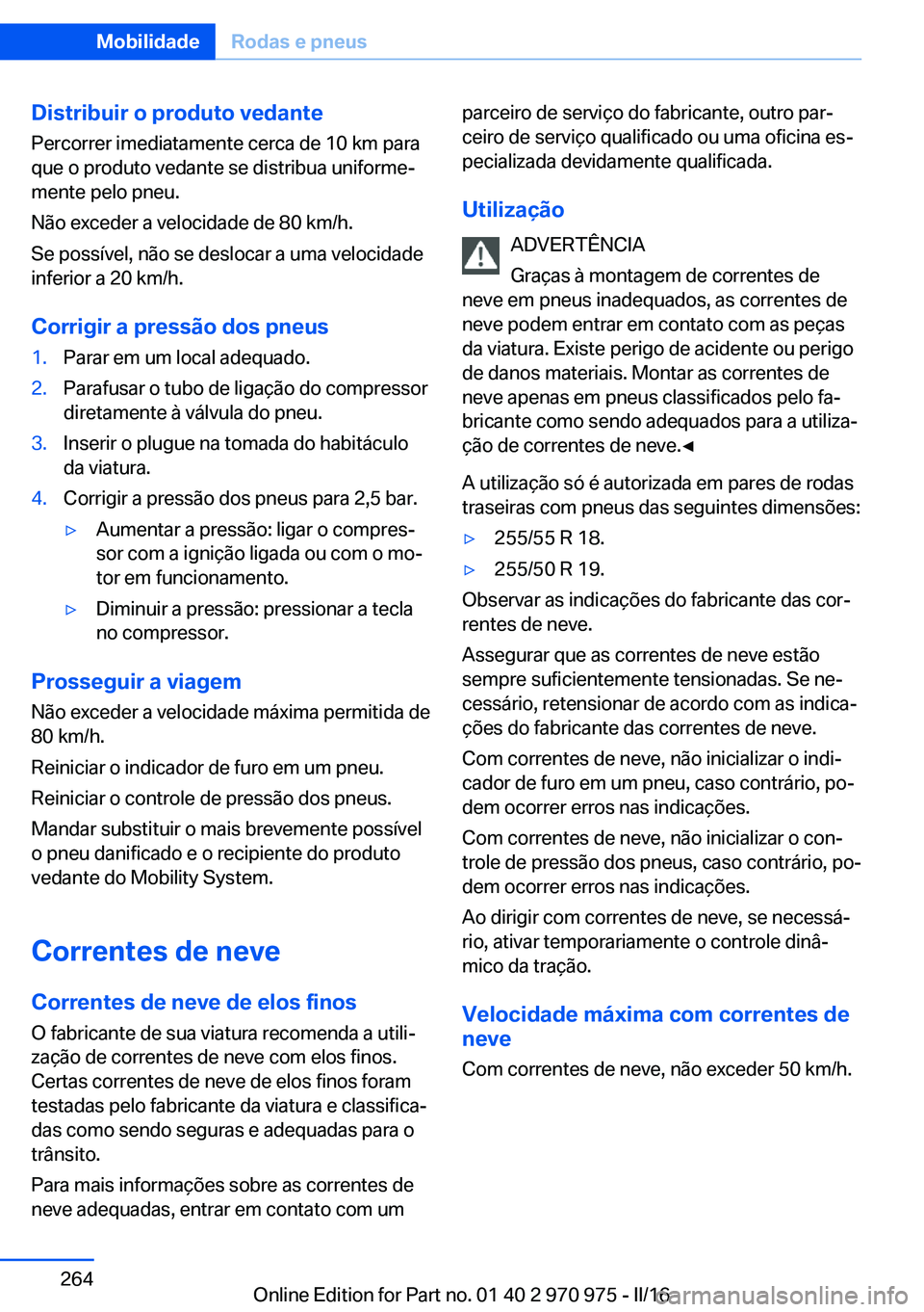 BMW X5 2016 Manual do condutor (in Portuguese) Distribuir o produto vedante
Percorrer imediatamente cerca de 10 km para
que o produto vedante se distribua uniforme‐
mente pelo pneu.
Não exceder a velocidade de 80 km/h.
Se possível, não se des BMW X5 2016 Manual do condutor (in Portuguese) Distribuir o produto vedante
Percorrer imediatamente cerca de 10 km para
que o produto vedante se distribua uniforme‐
mente pelo pneu.
Não exceder a velocidade de 80 km/h.
Se possível, não se des