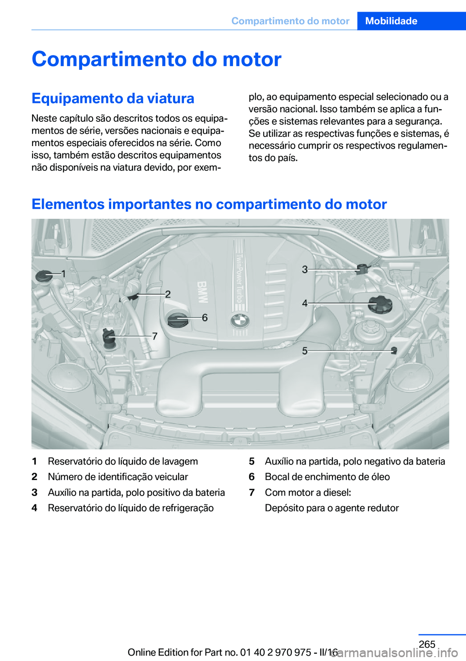 BMW X5 2016 Manual do condutor (in Portuguese) Compartimento do motorEquipamento da viaturaNeste capítulo são descritos todos os equipa‐
mentos de série, versões nacionais e equipa‐
mentos especiais oferecidos na série. Como
isso, também BMW X5 2016 Manual do condutor (in Portuguese) Compartimento do motorEquipamento da viaturaNeste capítulo são descritos todos os equipa‐
mentos de série, versões nacionais e equipa‐
mentos especiais oferecidos na série. Como
isso, também