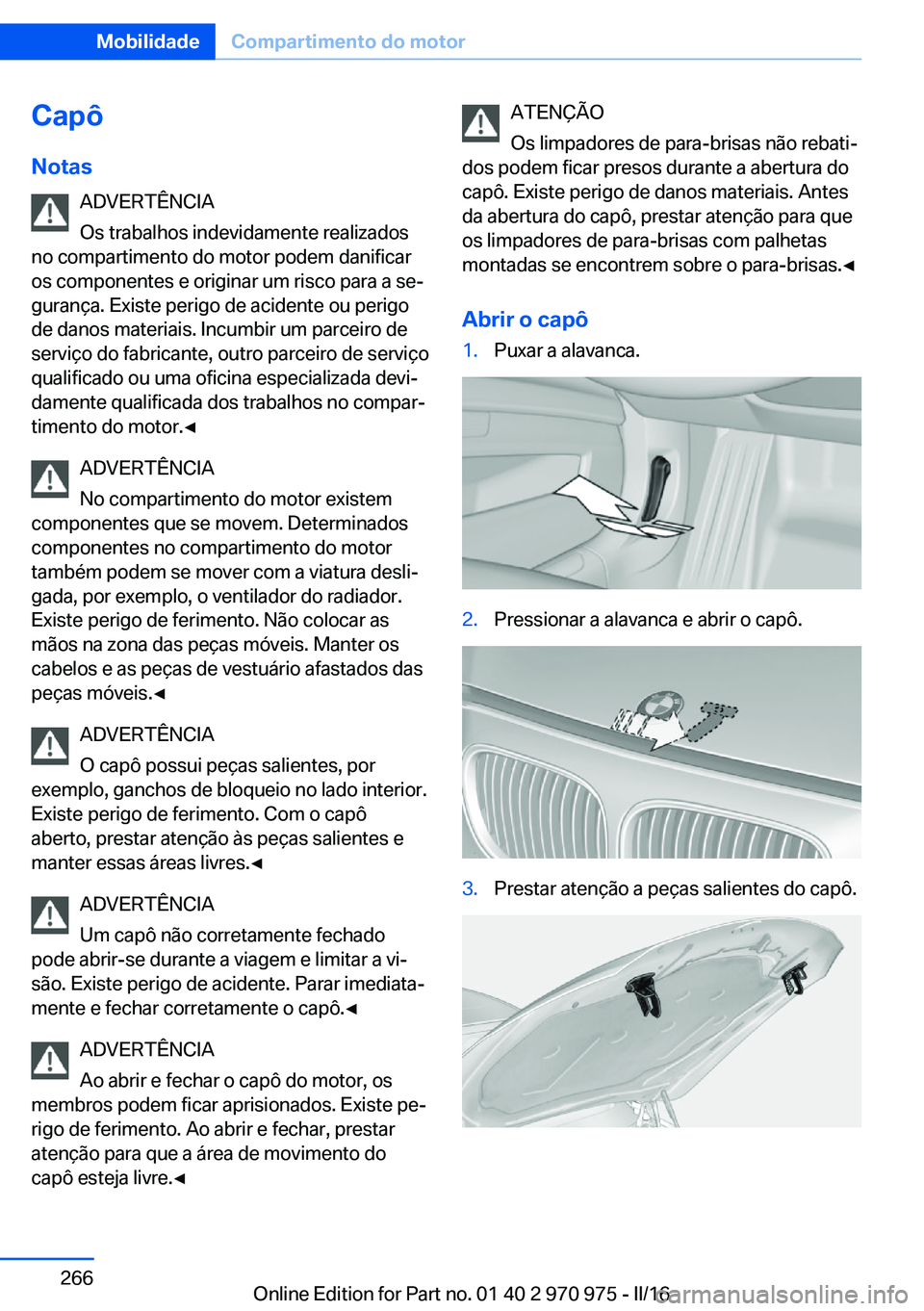 BMW X5 2016 Manual do condutor (in Portuguese) Capô
Notas ADVERTÊNCIA
Os trabalhos indevidamente realizados
no compartimento do motor podem danificar
os componentes e originar um risco para a se‐
gurança. Existe perigo de acidente ou perigo
d BMW X5 2016 Manual do condutor (in Portuguese) Capô
Notas ADVERTÊNCIA
Os trabalhos indevidamente realizados
no compartimento do motor podem danificar
os componentes e originar um risco para a se‐
gurança. Existe perigo de acidente ou perigo
d