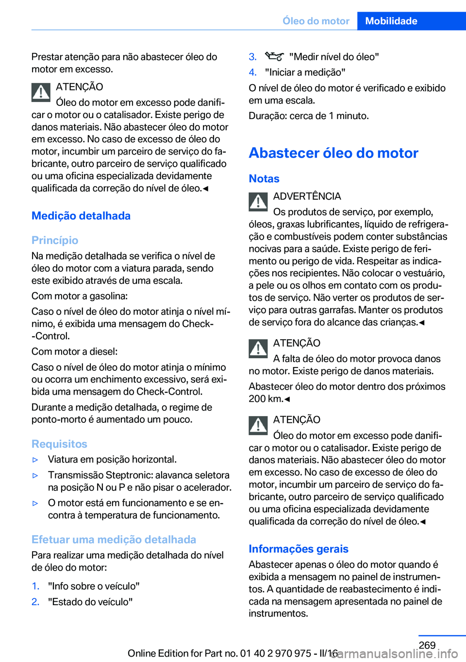 BMW X5 2016 Manual do condutor (in Portuguese) Prestar atenção para não abastecer óleo do
motor em excesso.
ATENÇÃO
Óleo do motor em excesso pode danifi‐
car o motor ou o catalisador. Existe perigo de
danos materiais. Não abastecer óleo BMW X5 2016 Manual do condutor (in Portuguese) Prestar atenção para não abastecer óleo do
motor em excesso.
ATENÇÃO
Óleo do motor em excesso pode danifi‐
car o motor ou o catalisador. Existe perigo de
danos materiais. Não abastecer óleo