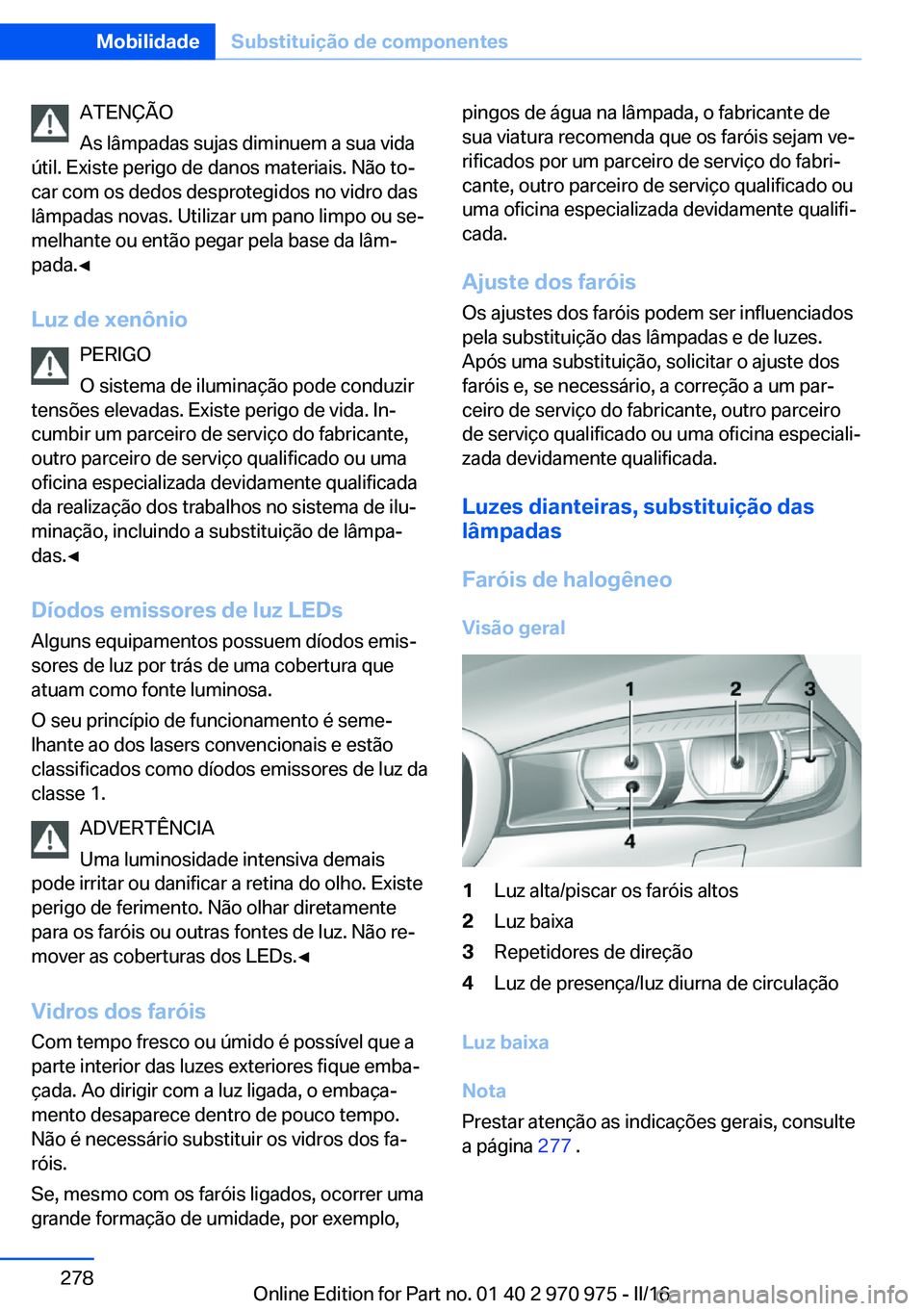 BMW X5 2016 Manual do condutor (in Portuguese) ATENÇÃO
As lâmpadas sujas diminuem a sua vida
útil. Existe perigo de danos materiais. Não to‐
car com os dedos desprotegidos no vidro das
lâmpadas novas. Utilizar um pano limpo ou se‐
melhan BMW X5 2016 Manual do condutor (in Portuguese) ATENÇÃO
As lâmpadas sujas diminuem a sua vida
útil. Existe perigo de danos materiais. Não to‐
car com os dedos desprotegidos no vidro das
lâmpadas novas. Utilizar um pano limpo ou se‐
melhan