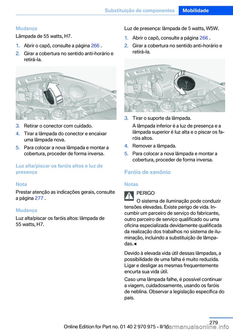 BMW X5 2016 Manual do condutor (in Portuguese) Mudança
Lâmpada de 55 watts, H7.1.Abrir o capô, consulte a página 266 .2.Girar a cobertura no sentido anti-horário e
retirá-la.3.Retirar o conector com cuidado.4.Tirar a lâmpada do conector e BMW X5 2016 Manual do condutor (in Portuguese) Mudança
Lâmpada de 55 watts, H7.1.Abrir o capô, consulte a página 266 .2.Girar a cobertura no sentido anti-horário e
retirá-la.3.Retirar o conector com cuidado.4.Tirar a lâmpada do conector e