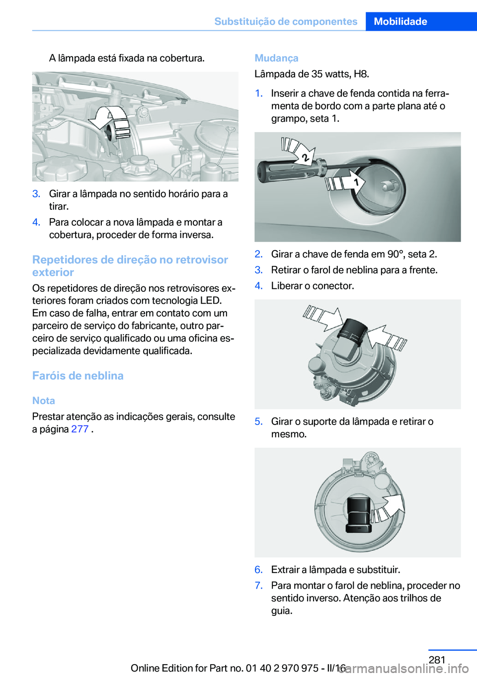 BMW X5 2016 Manual do condutor (in Portuguese) A lâmpada está fixada na cobertura.3.Girar a lâmpada no sentido horário para a
tirar.4.Para colocar a nova lâmpada e montar a
cobertura, proceder de forma inversa.
Repetidores de direção no ret BMW X5 2016 Manual do condutor (in Portuguese) A lâmpada está fixada na cobertura.3.Girar a lâmpada no sentido horário para a
tirar.4.Para colocar a nova lâmpada e montar a
cobertura, proceder de forma inversa.
Repetidores de direção no ret