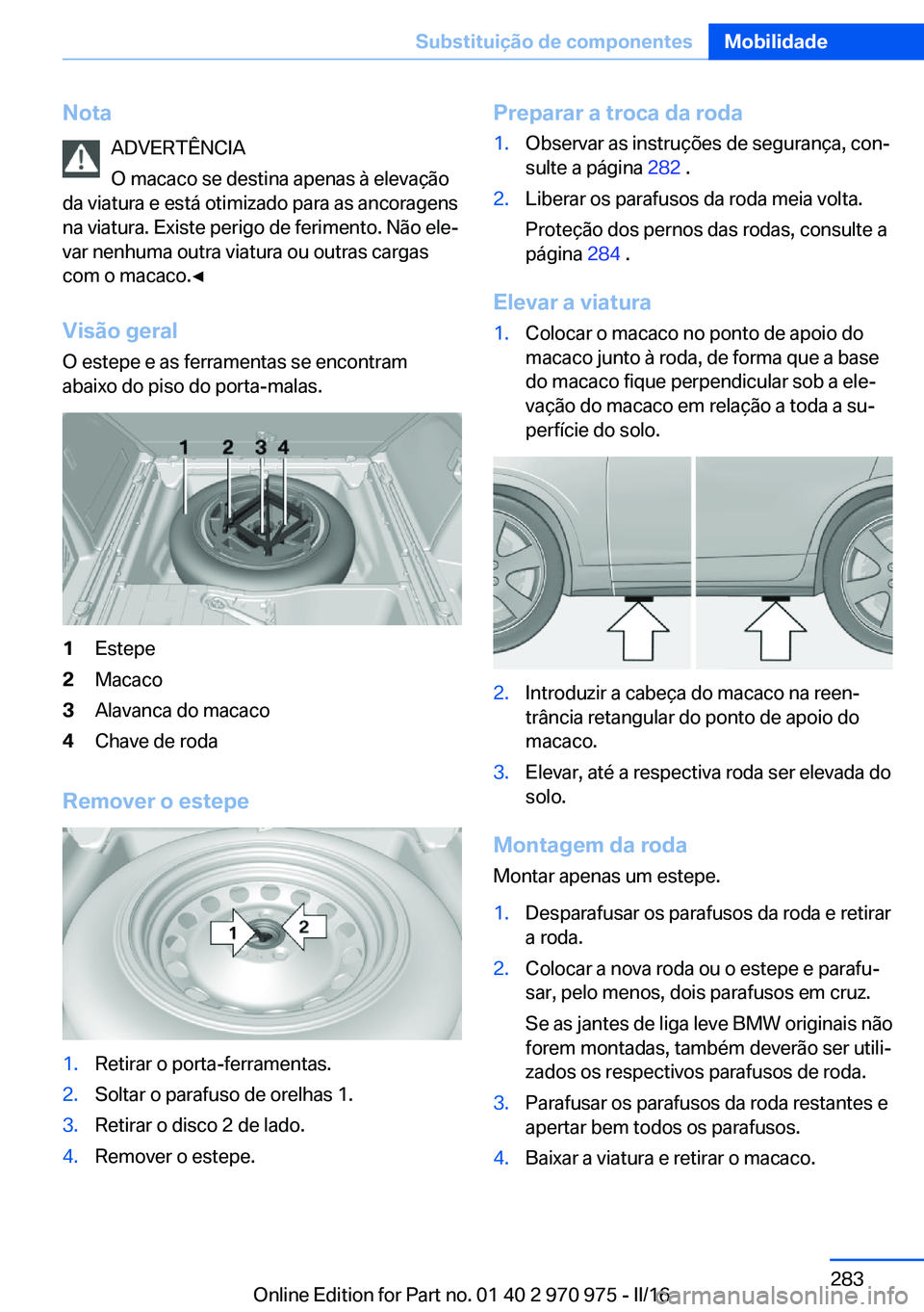 BMW X5 2016 Manual do condutor (in Portuguese) NotaADVERTÊNCIA
O macaco se destina apenas à elevação
da viatura e está otimizado para as ancoragens
na viatura. Existe perigo de ferimento. Não ele‐
var nenhuma outra viatura ou outras cargas BMW X5 2016 Manual do condutor (in Portuguese) NotaADVERTÊNCIA
O macaco se destina apenas à elevação
da viatura e está otimizado para as ancoragens
na viatura. Existe perigo de ferimento. Não ele‐
var nenhuma outra viatura ou outras cargas