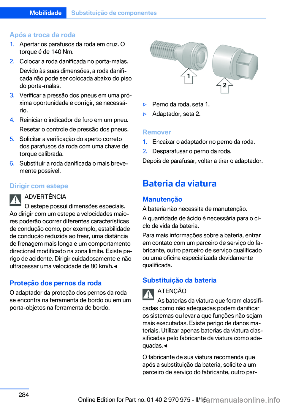BMW X5 2016 Manual do condutor (in Portuguese) Após a troca da roda1.Apertar os parafusos da roda em cruz. O
torque é de 140 Nm.2.Colocar a roda danificada no porta-malas.
Devido às suas dimensões, a roda danifi‐
cada não pode ser colocada BMW X5 2016 Manual do condutor (in Portuguese) Após a troca da roda1.Apertar os parafusos da roda em cruz. O
torque é de 140 Nm.2.Colocar a roda danificada no porta-malas.
Devido às suas dimensões, a roda danifi‐
cada não pode ser colocada