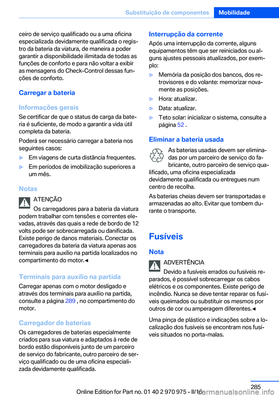 BMW X5 2016 Manual do condutor (in Portuguese) ceiro de serviço qualificado ou a uma oficina
especializada devidamente qualificada o regis‐
tro da bateria da viatura, de maneira a poder
garantir a disponibilidade ilimitada de todas as
funções BMW X5 2016 Manual do condutor (in Portuguese) ceiro de serviço qualificado ou a uma oficina
especializada devidamente qualificada o regis‐
tro da bateria da viatura, de maneira a poder
garantir a disponibilidade ilimitada de todas as
funções