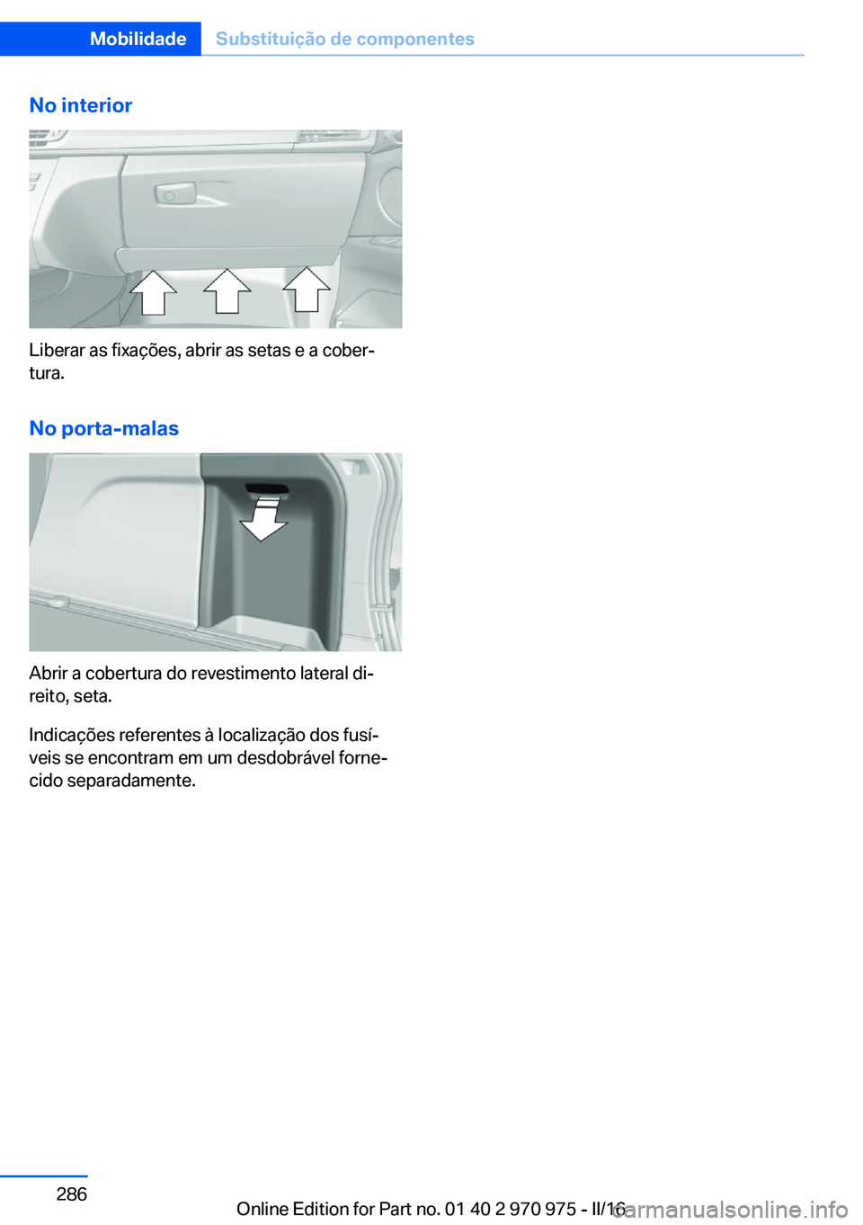 BMW X5 2016 Manual do condutor (in Portuguese) No interior
Liberar as fixações, abrir as setas e a cober‐
tura.
No porta-malas
Abrir a cobertura do revestimento lateral di‐
reito, seta.
Indicações referentes à localização dos fusí‐
v BMW X5 2016 Manual do condutor (in Portuguese) No interior
Liberar as fixações, abrir as setas e a cober‐
tura.
No porta-malas
Abrir a cobertura do revestimento lateral di‐
reito, seta.
Indicações referentes à localização dos fusí‐
v