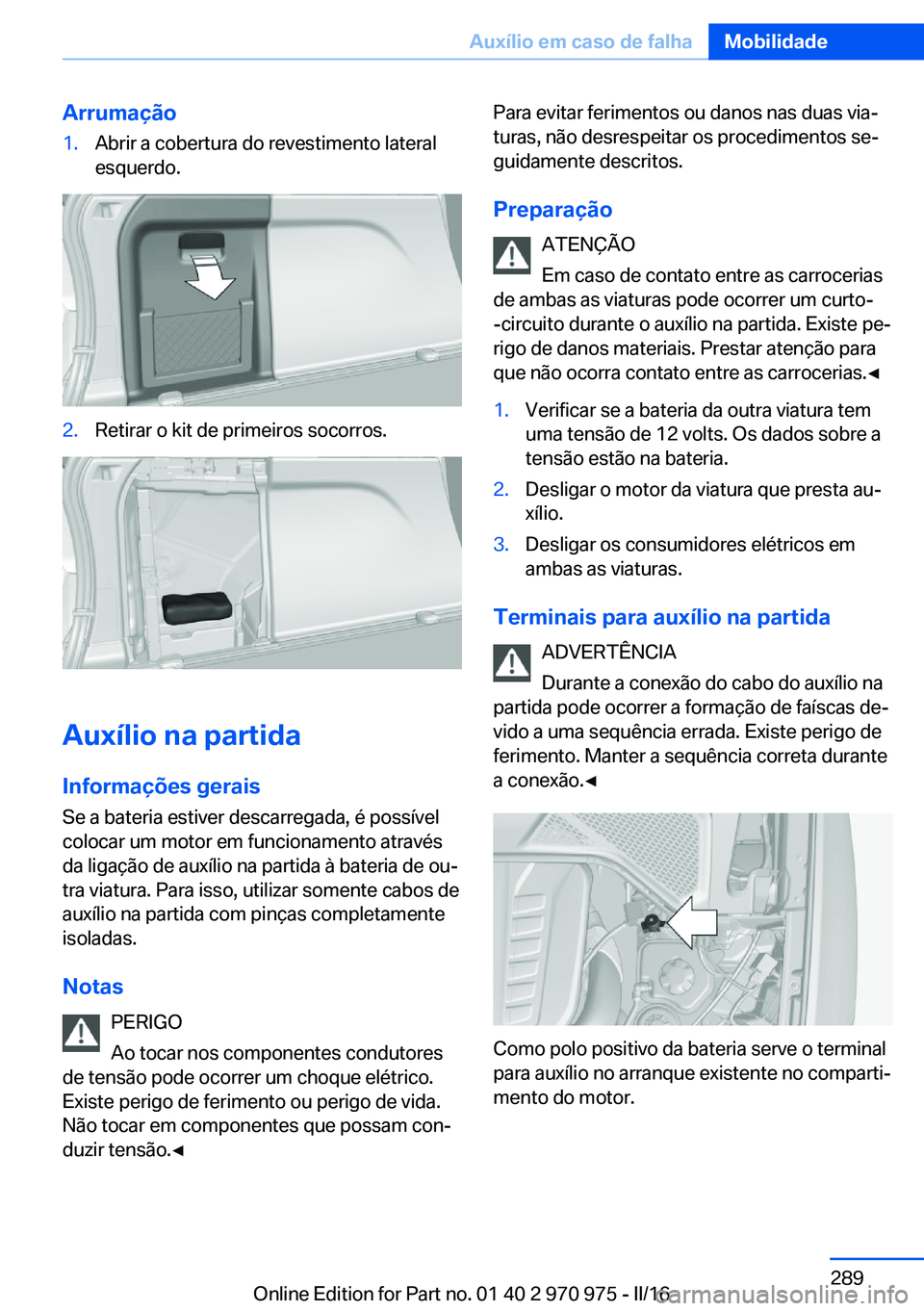 BMW X5 2016 Manual do condutor (in Portuguese) Arrumação1.Abrir a cobertura do revestimento lateral
esquerdo.2.Retirar o kit de primeiros socorros.
Auxílio na partida
Informações gerais Se a bateria estiver descarregada, é possível
colocar BMW X5 2016 Manual do condutor (in Portuguese) Arrumação1.Abrir a cobertura do revestimento lateral
esquerdo.2.Retirar o kit de primeiros socorros.
Auxílio na partida
Informações gerais Se a bateria estiver descarregada, é possível
colocar