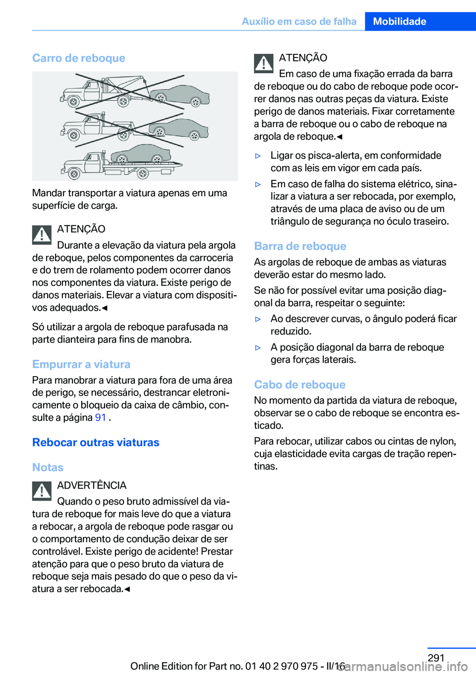 BMW X5 2016 Manual do condutor (in Portuguese) Carro de reboque
Mandar transportar a viatura apenas em uma
superfície de carga.
ATENÇÃO
Durante a elevação da viatura pela argola
de reboque, pelos componentes da carroceria
e do trem de rolamen BMW X5 2016 Manual do condutor (in Portuguese) Carro de reboque
Mandar transportar a viatura apenas em uma
superfície de carga.
ATENÇÃO
Durante a elevação da viatura pela argola
de reboque, pelos componentes da carroceria
e do trem de rolamen
