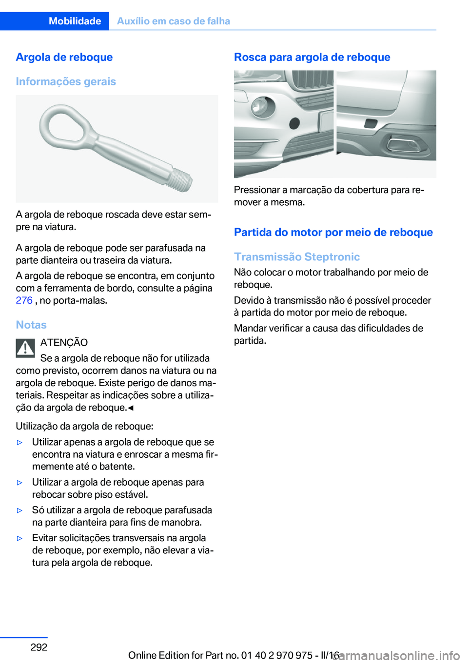 BMW X5 2016 Manual do condutor (in Portuguese) Argola de reboque
Informações gerais
A argola de reboque roscada deve estar sem‐
pre na viatura.
A argola de reboque pode ser parafusada na
parte dianteira ou traseira da viatura.
A argola de rebo BMW X5 2016 Manual do condutor (in Portuguese) Argola de reboque
Informações gerais
A argola de reboque roscada deve estar sem‐
pre na viatura.
A argola de reboque pode ser parafusada na
parte dianteira ou traseira da viatura.
A argola de rebo