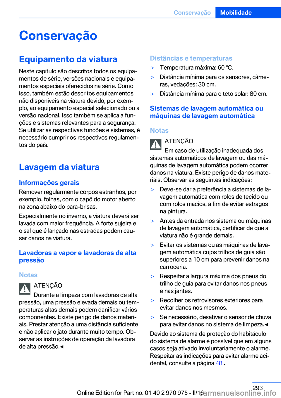 BMW X5 2016 Manual do condutor (in Portuguese) ConservaçãoEquipamento da viatura
Neste capítulo são descritos todos os equipa‐
mentos de série, versões nacionais e equipa‐
mentos especiais oferecidos na série. Como
isso, também estão BMW X5 2016 Manual do condutor (in Portuguese) ConservaçãoEquipamento da viatura
Neste capítulo são descritos todos os equipa‐
mentos de série, versões nacionais e equipa‐
mentos especiais oferecidos na série. Como
isso, também estão
