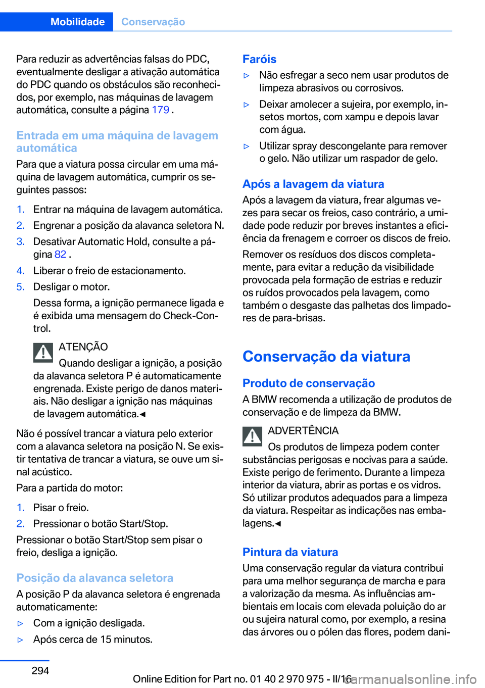 BMW X5 2016 Manual do condutor (in Portuguese) Para reduzir as advertências falsas do PDC,
eventualmente desligar a ativação automática
do PDC quando os obstáculos são reconheci‐
dos, por exemplo, nas máquinas de lavagem
automática, cons BMW X5 2016 Manual do condutor (in Portuguese) Para reduzir as advertências falsas do PDC,
eventualmente desligar a ativação automática
do PDC quando os obstáculos são reconheci‐
dos, por exemplo, nas máquinas de lavagem
automática, cons