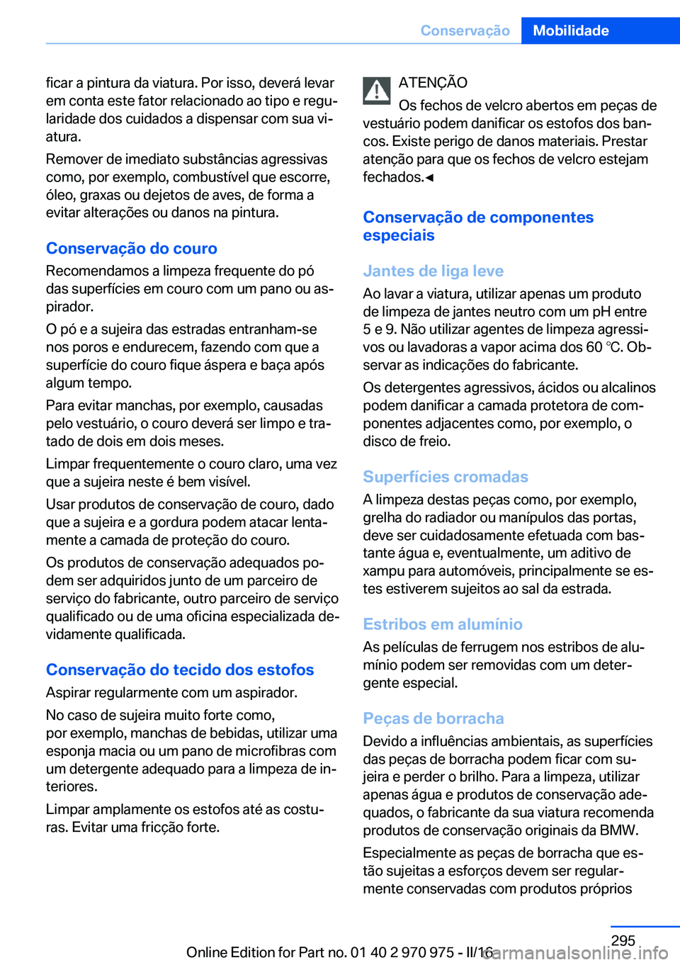 BMW X5 2016 Manual do condutor (in Portuguese) ficar a pintura da viatura. Por isso, deverá levar
em conta este fator relacionado ao tipo e regu‐
laridade dos cuidados a dispensar com sua vi‐
atura.
Remover de imediato substâncias agressivas BMW X5 2016 Manual do condutor (in Portuguese) ficar a pintura da viatura. Por isso, deverá levar
em conta este fator relacionado ao tipo e regu‐
laridade dos cuidados a dispensar com sua vi‐
atura.
Remover de imediato substâncias agressivas