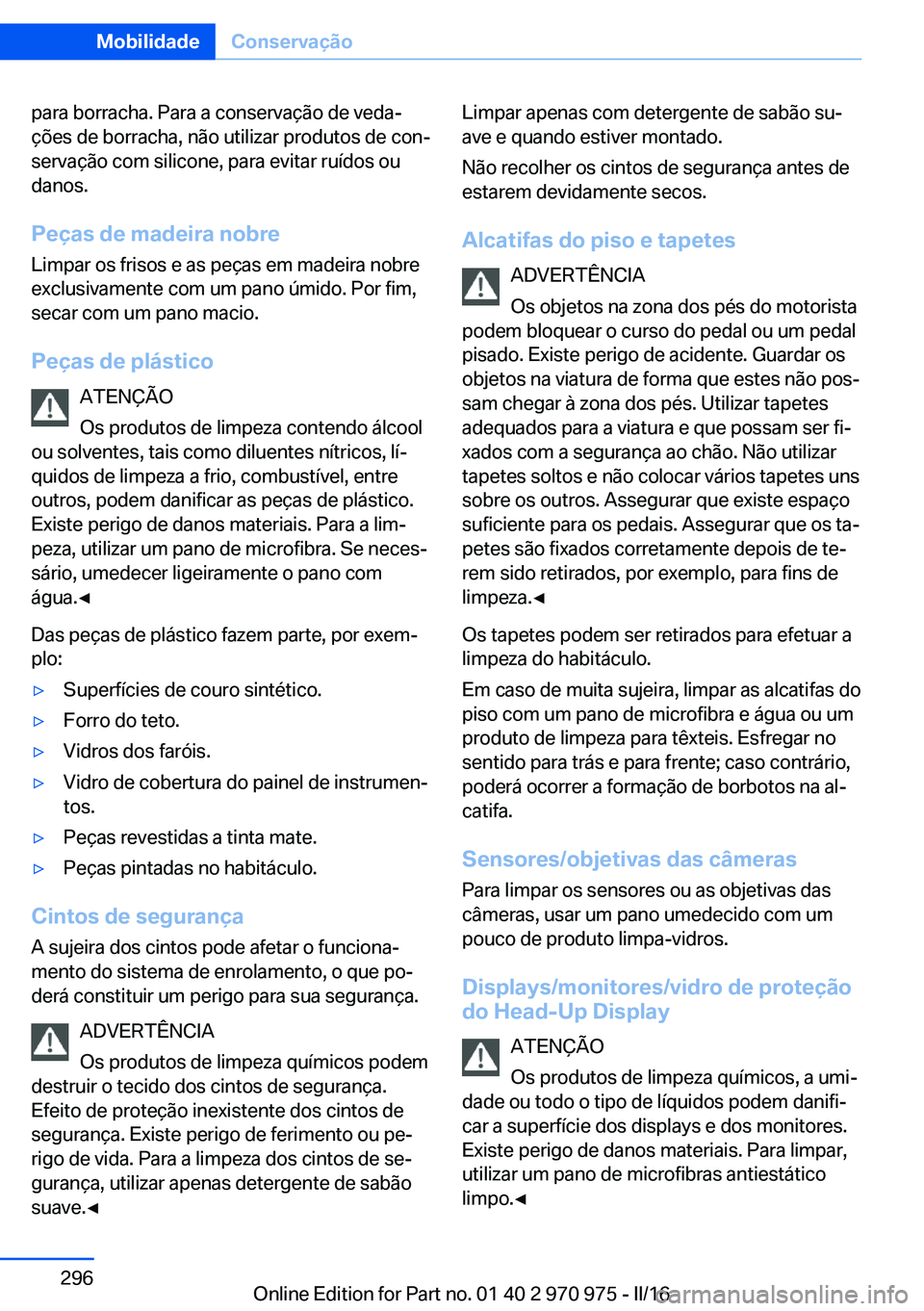 BMW X5 2016 Manual do condutor (in Portuguese) para borracha. Para a conservação de veda‐
ções de borracha, não utilizar produtos de con‐
servação com silicone, para evitar ruídos ou
danos.
Peças de madeira nobre
Limpar os frisos e as BMW X5 2016 Manual do condutor (in Portuguese) para borracha. Para a conservação de veda‐
ções de borracha, não utilizar produtos de con‐
servação com silicone, para evitar ruídos ou
danos.
Peças de madeira nobre
Limpar os frisos e as
